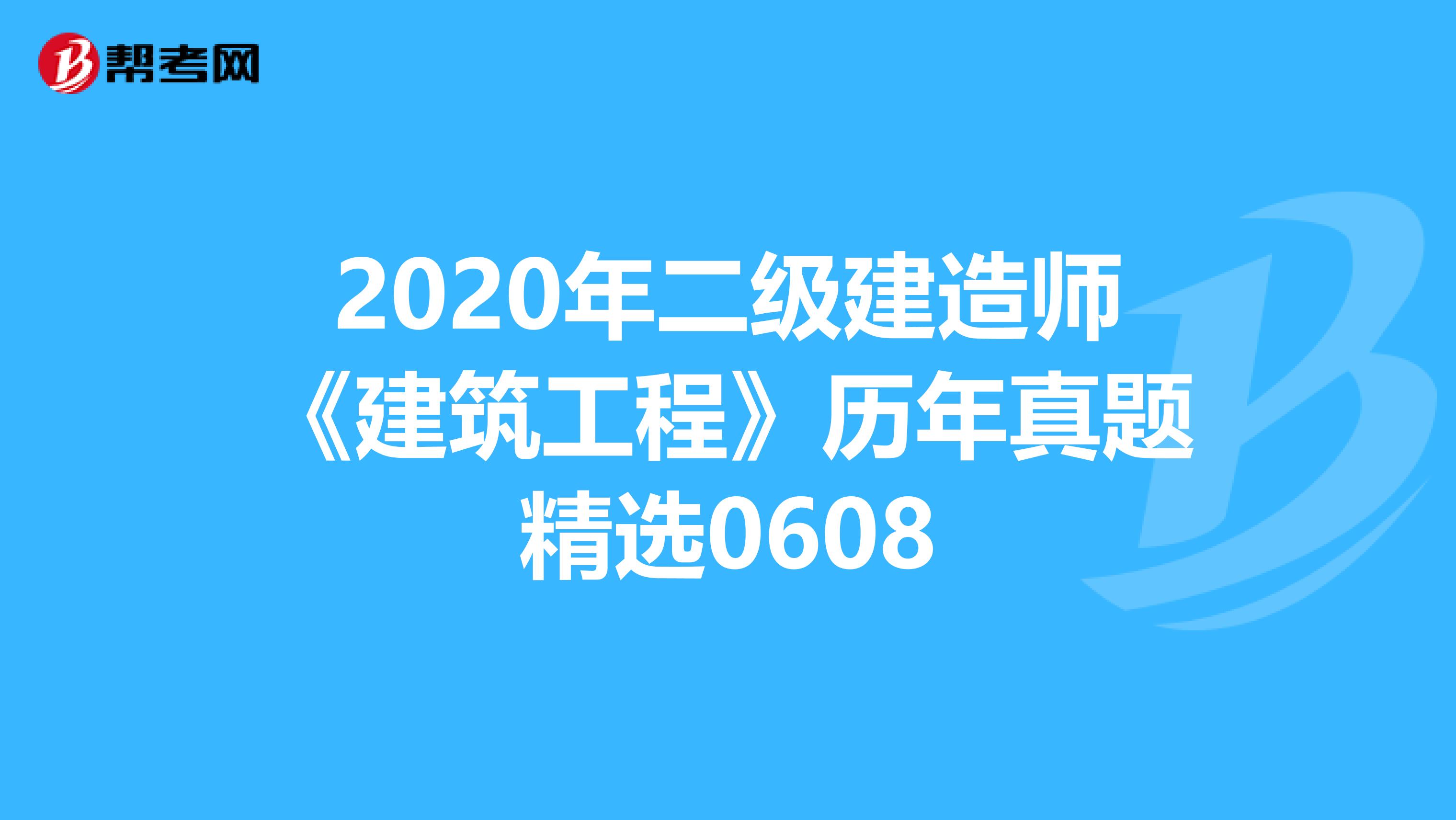 2020年二级建造师《建筑工程》历年真题精选0608