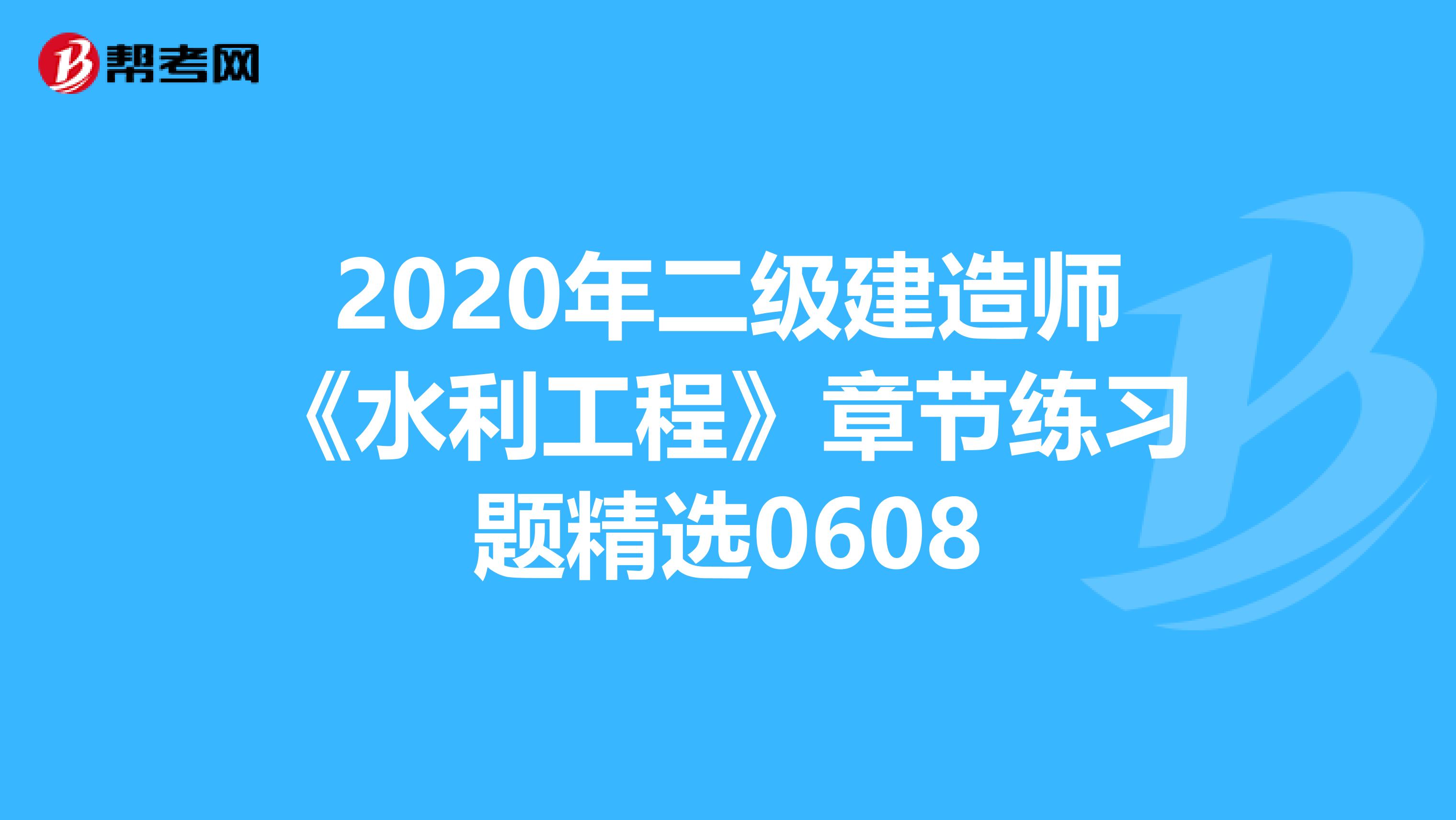 2020年二级建造师《水利工程》章节练习题精选0608