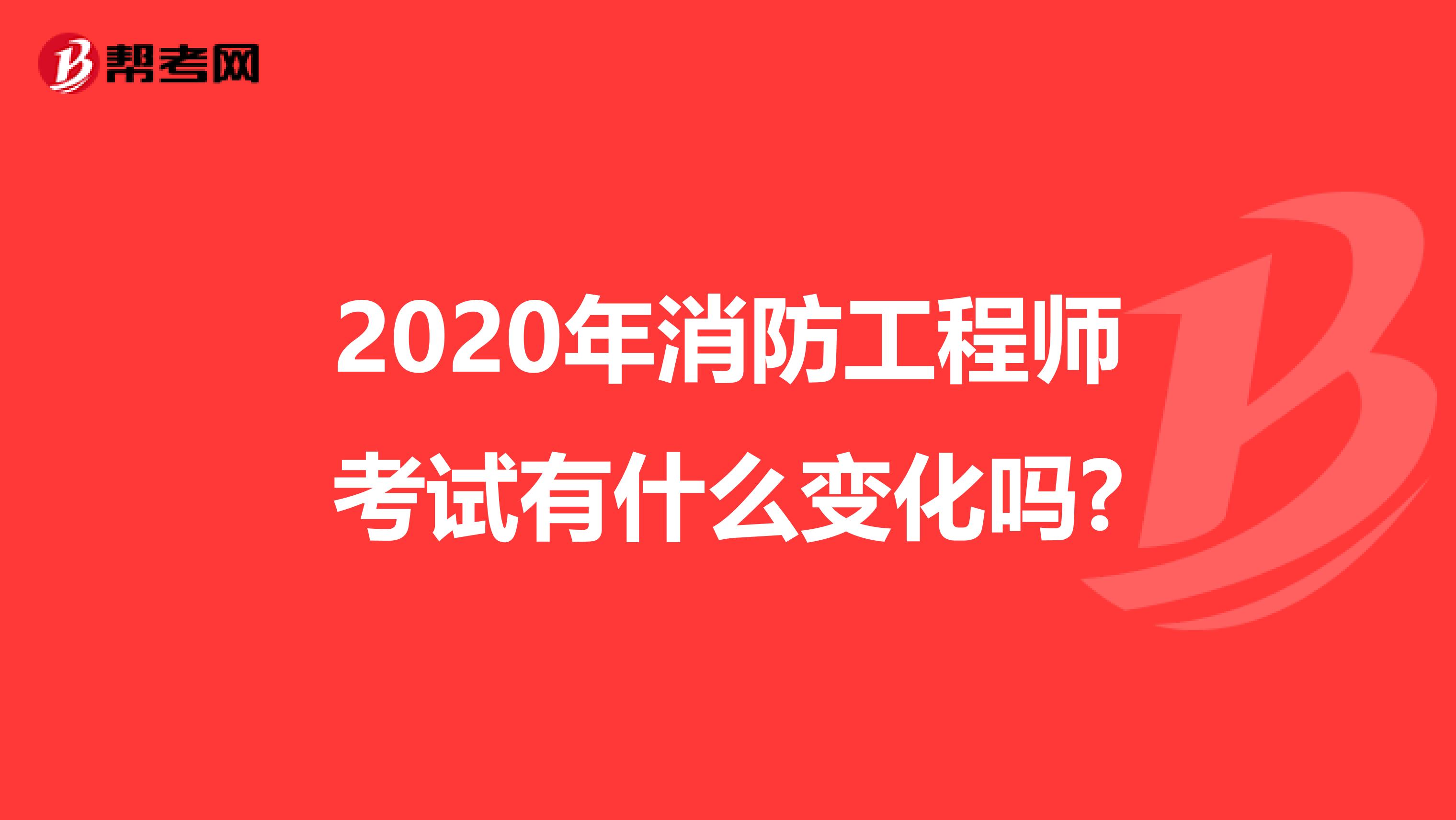 2020年消防工程師考試有什么變化嗎?