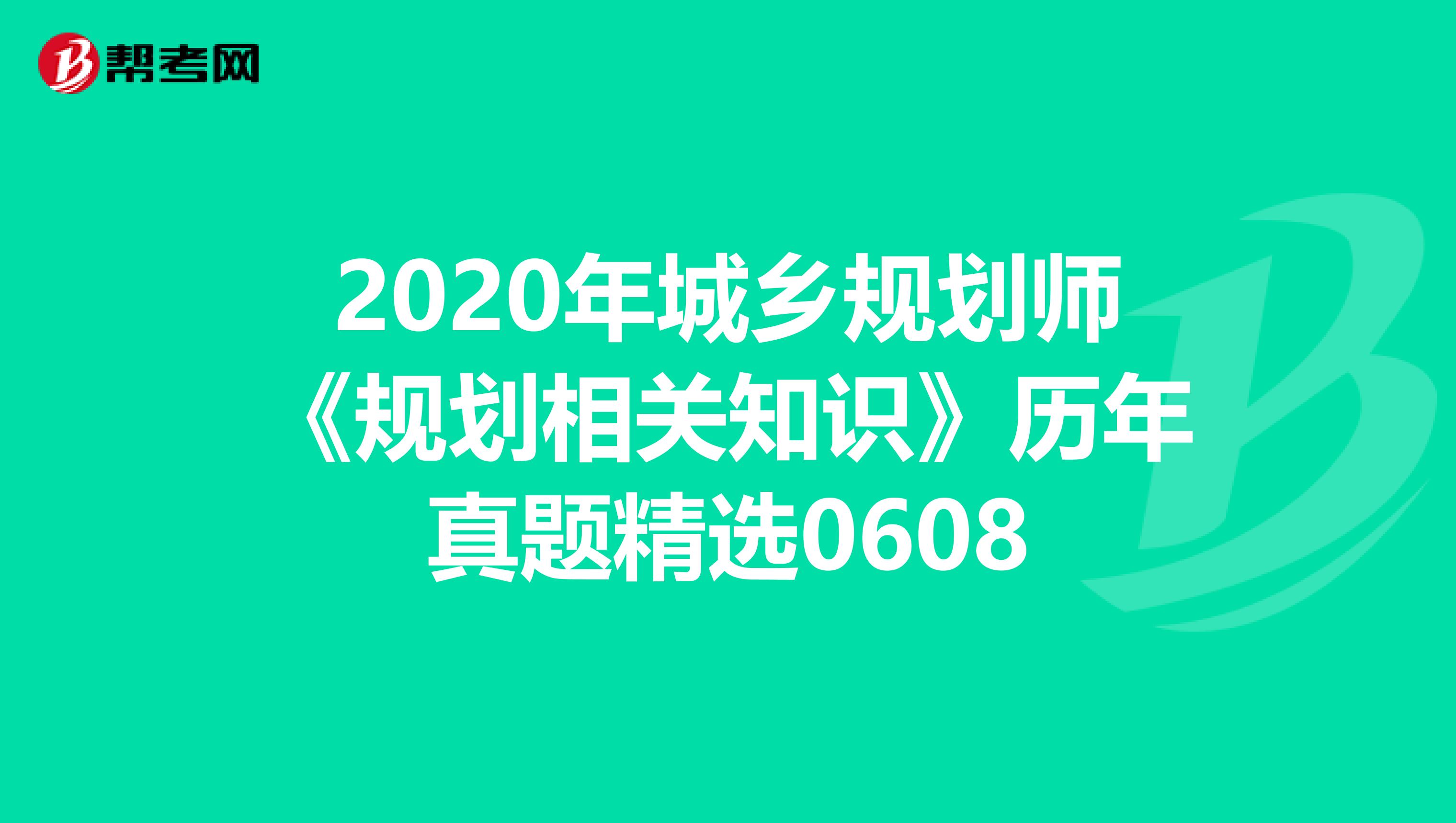 2020年城乡规划师《规划相关知识》历年真题精选0608