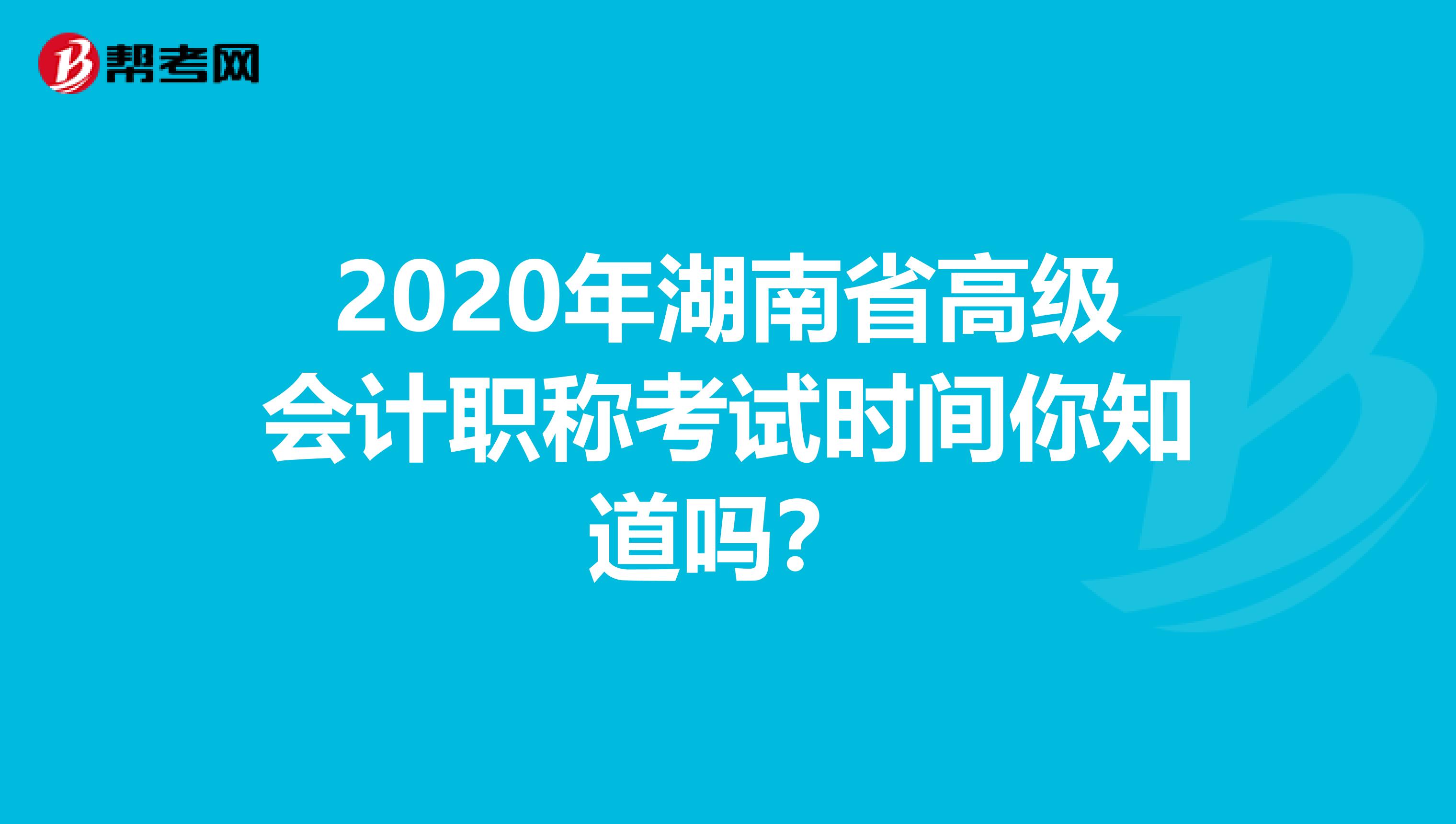 2020年湖南省高级会计职称考试时间你知道吗？