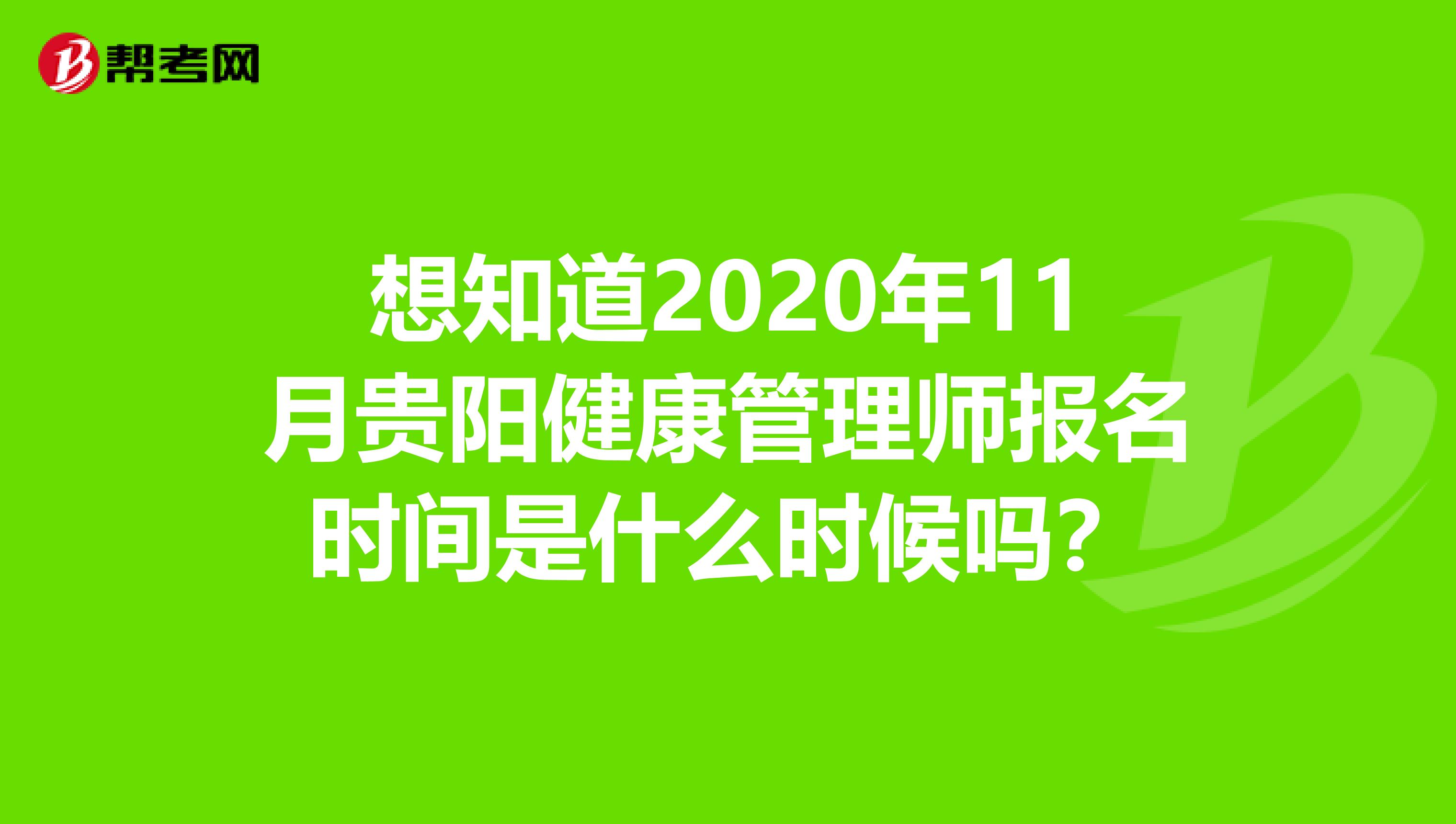 想知道2020年11月贵阳健康管理师报名时间是什么时候吗？