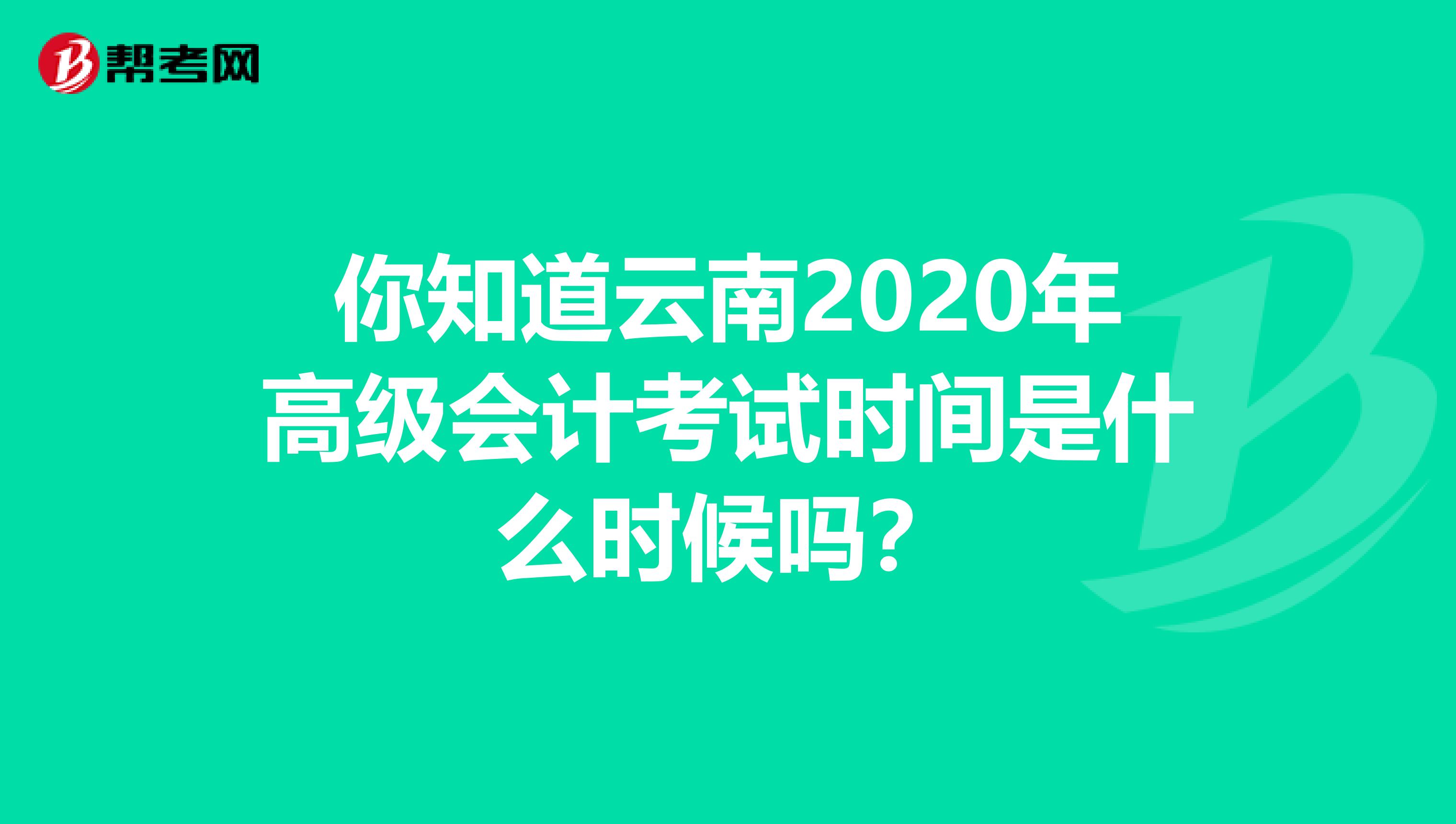 你知道云南2020年高级会计考试时间是什么时候吗？