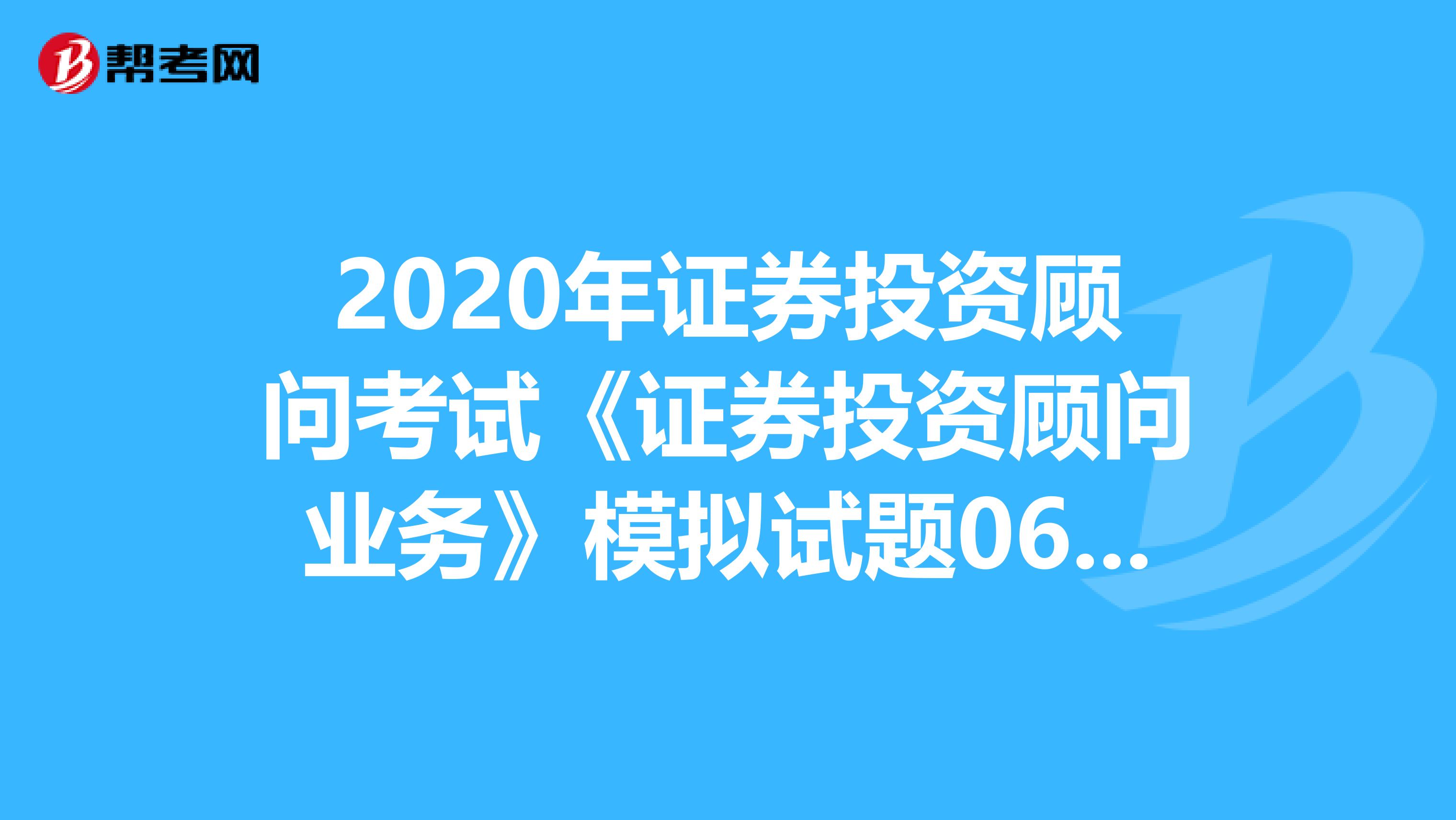 2020年证券投资顾问考试《证券投资顾问业务》模拟试题0609