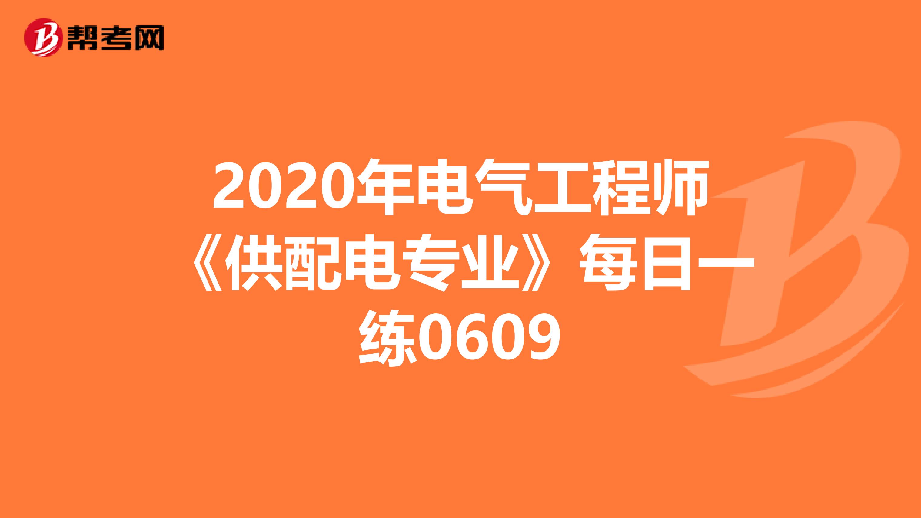 2020年电气工程师《供配电专业》每日一练0609