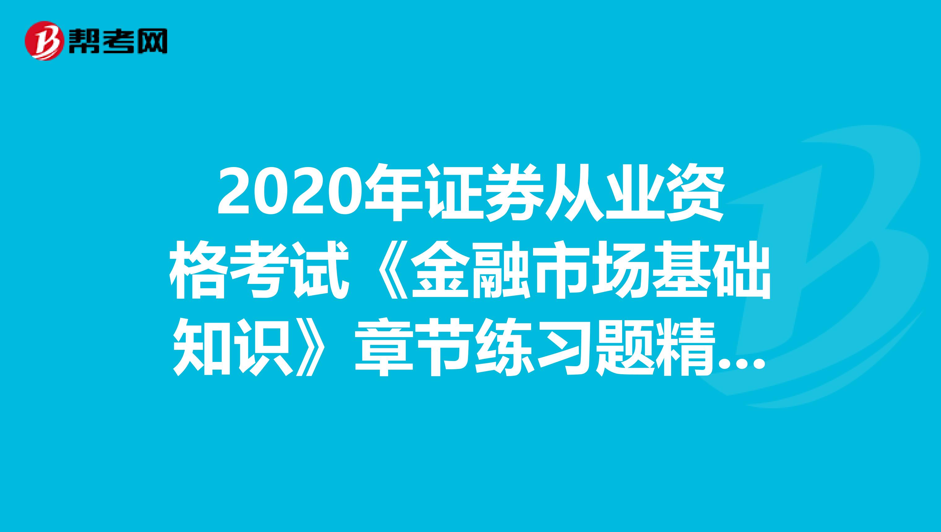 2020年证券从业资格考试《金融市场基础知识》章节练习题精选0609