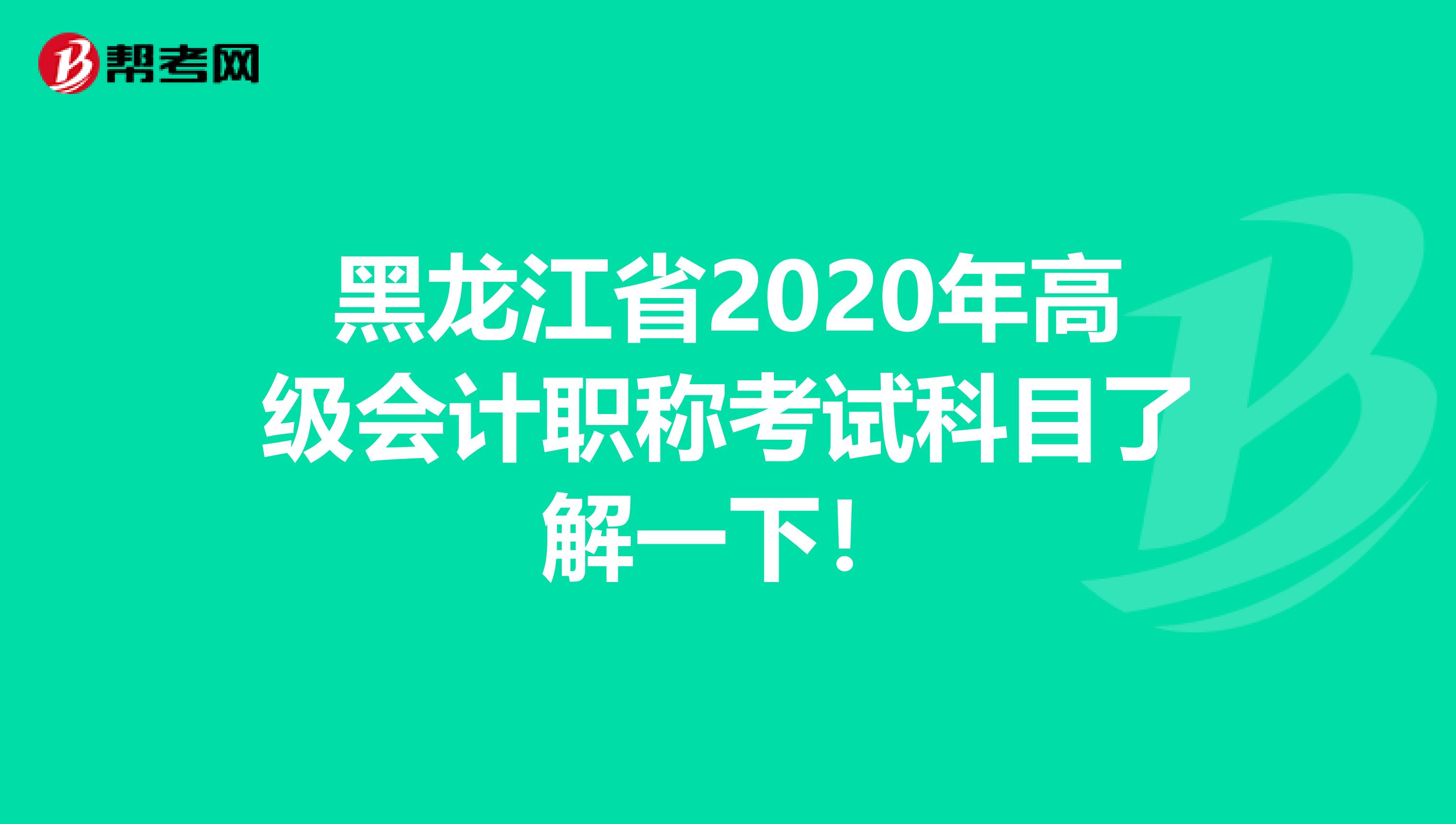 黑龙江省2020年高级会计职称考试科目了解一下！