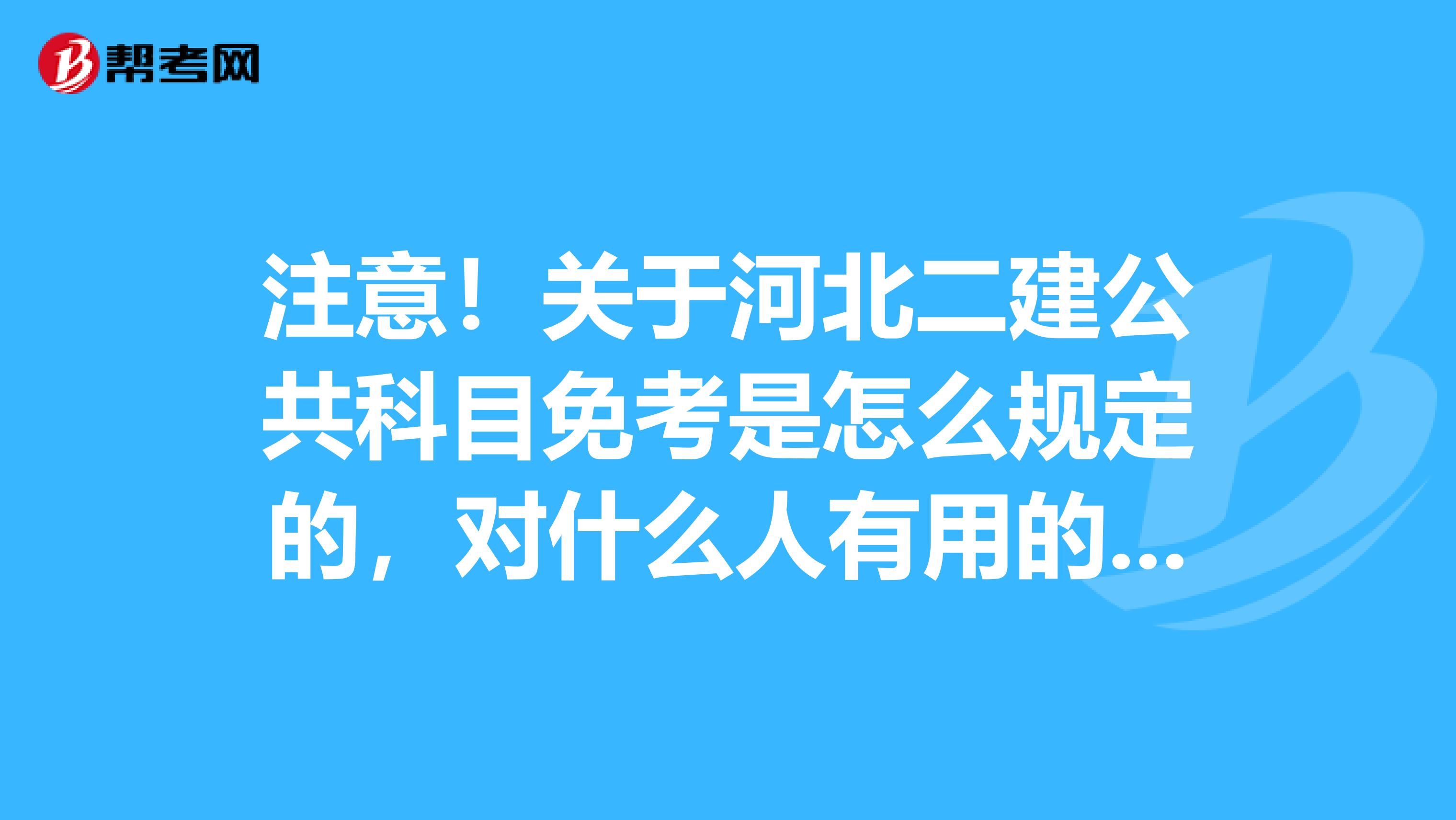 注意！关于河北二建公共科目免考是怎么规定的，对什么人有用的解答来了