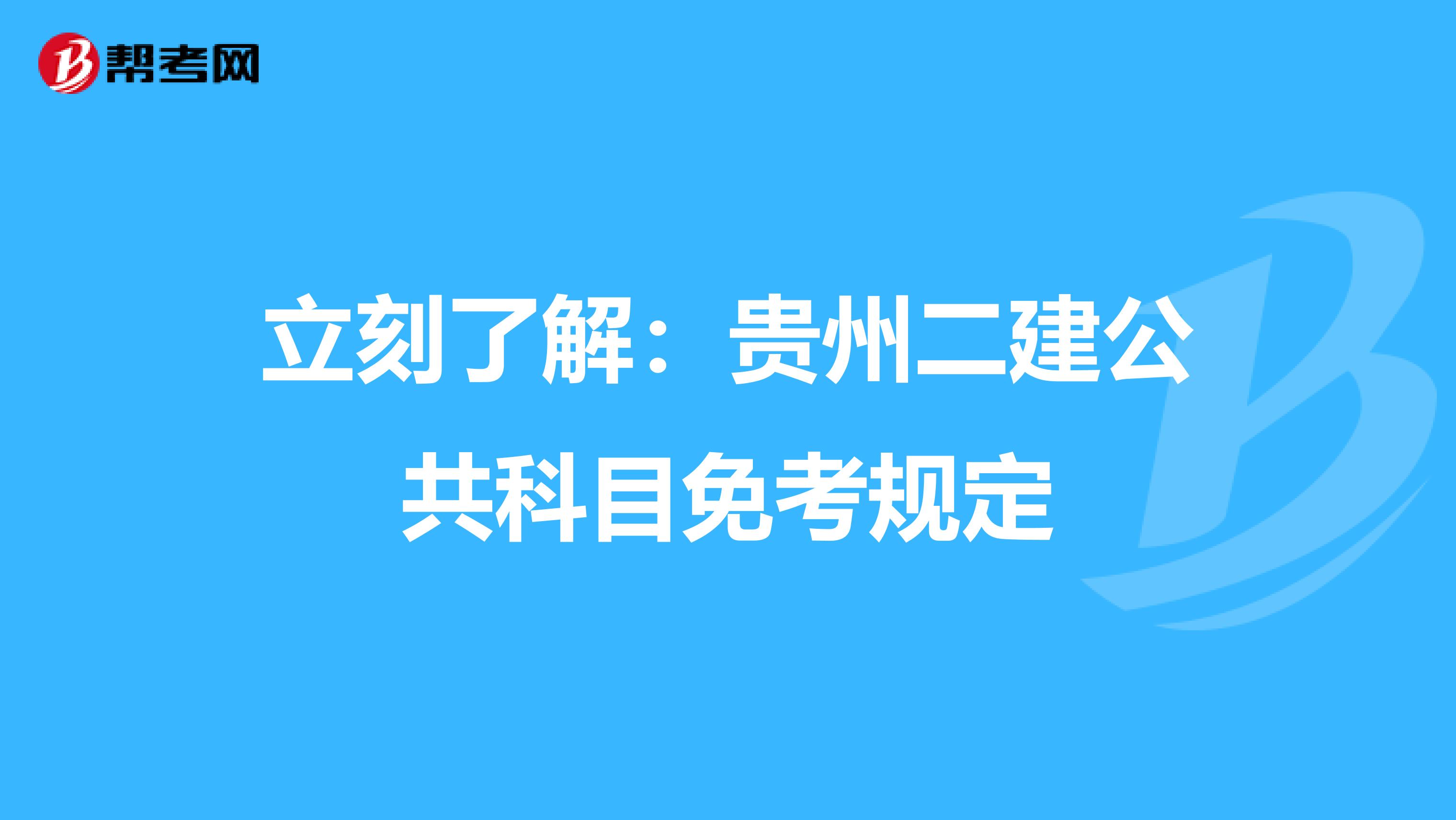 立刻了解：贵州二建公共科目免考规定