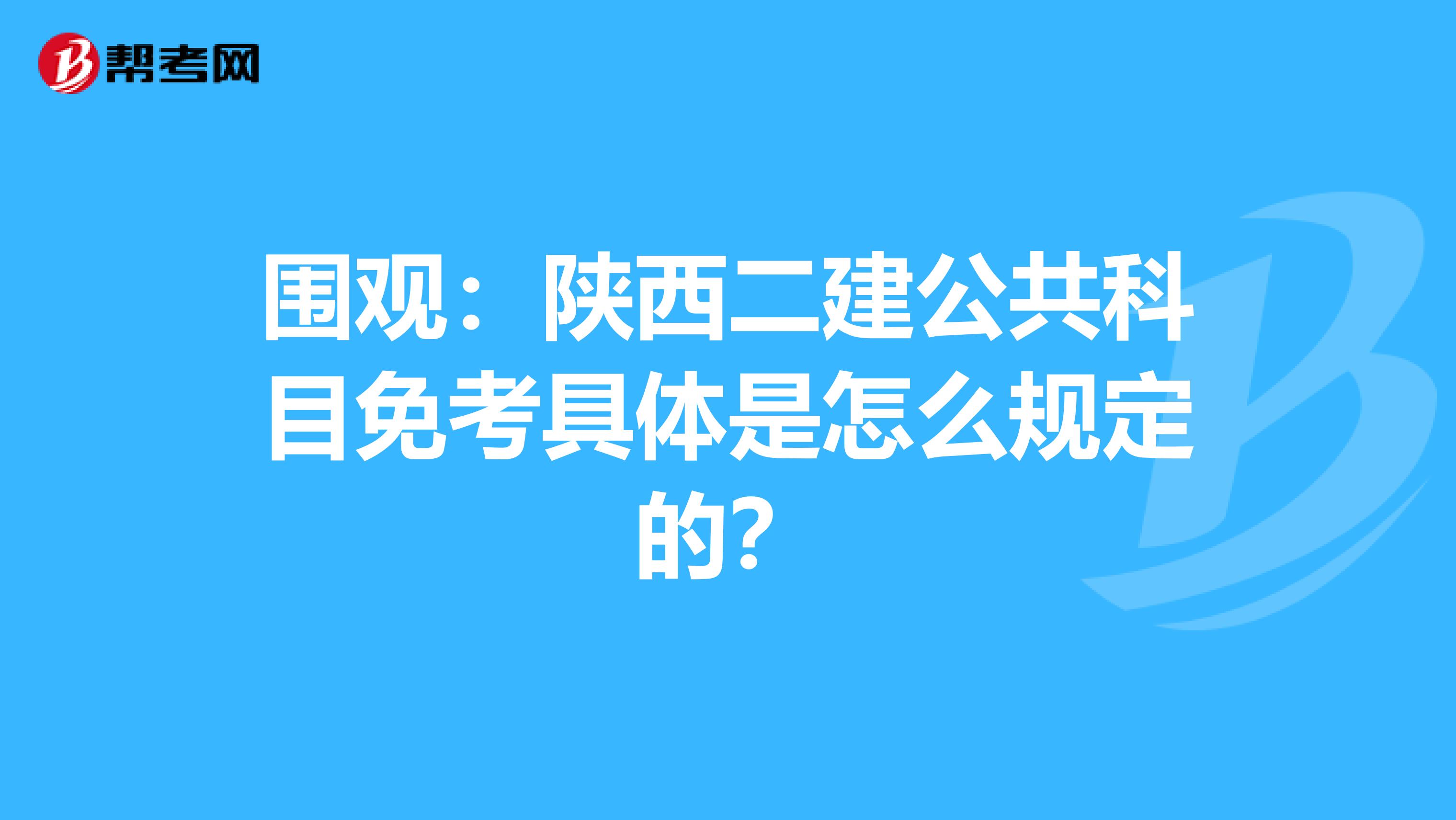 围观：陕西二建公共科目免考具体是怎么规定的？