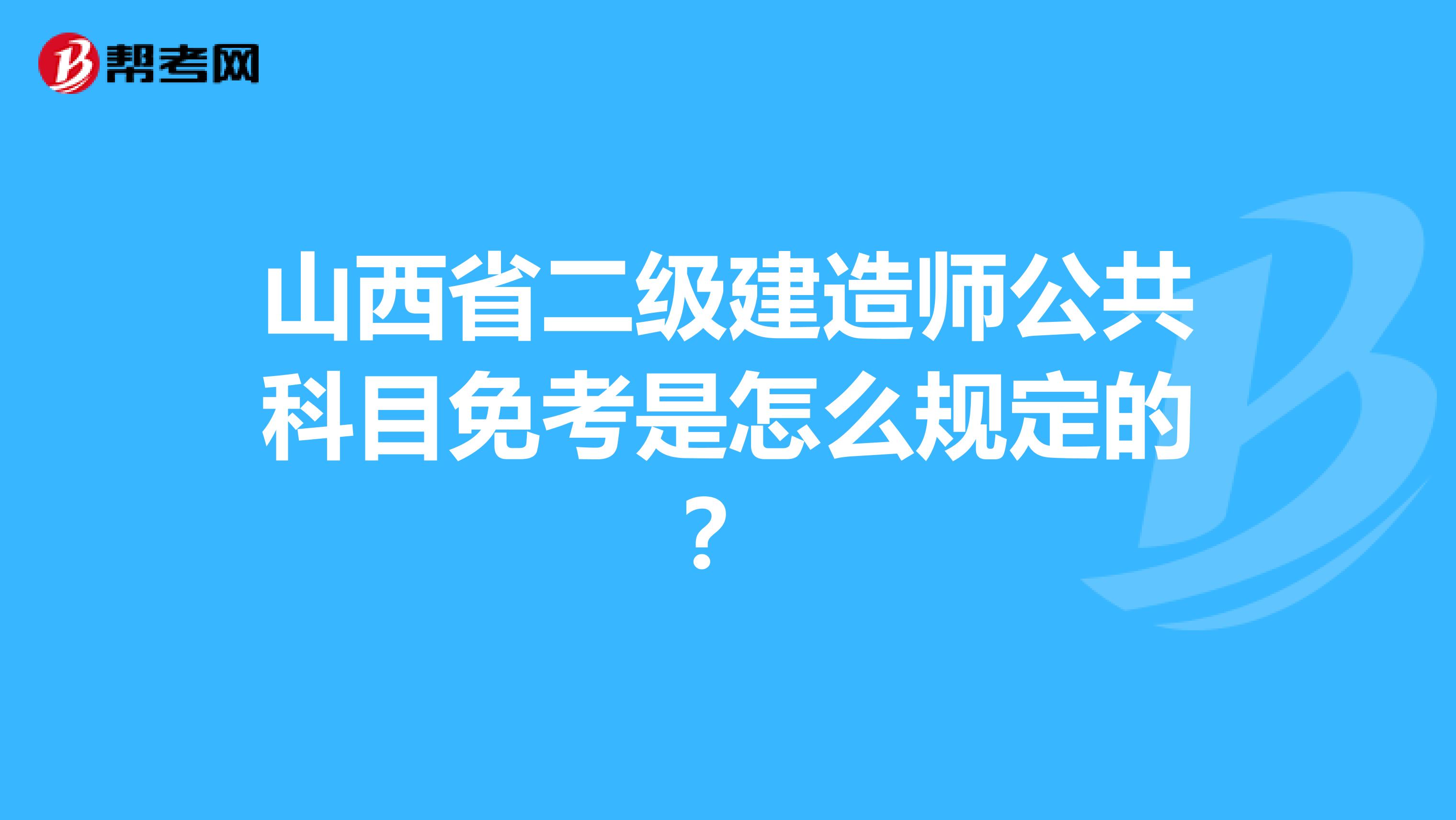 山西省二级建造师公共科目免考是怎么规定的？