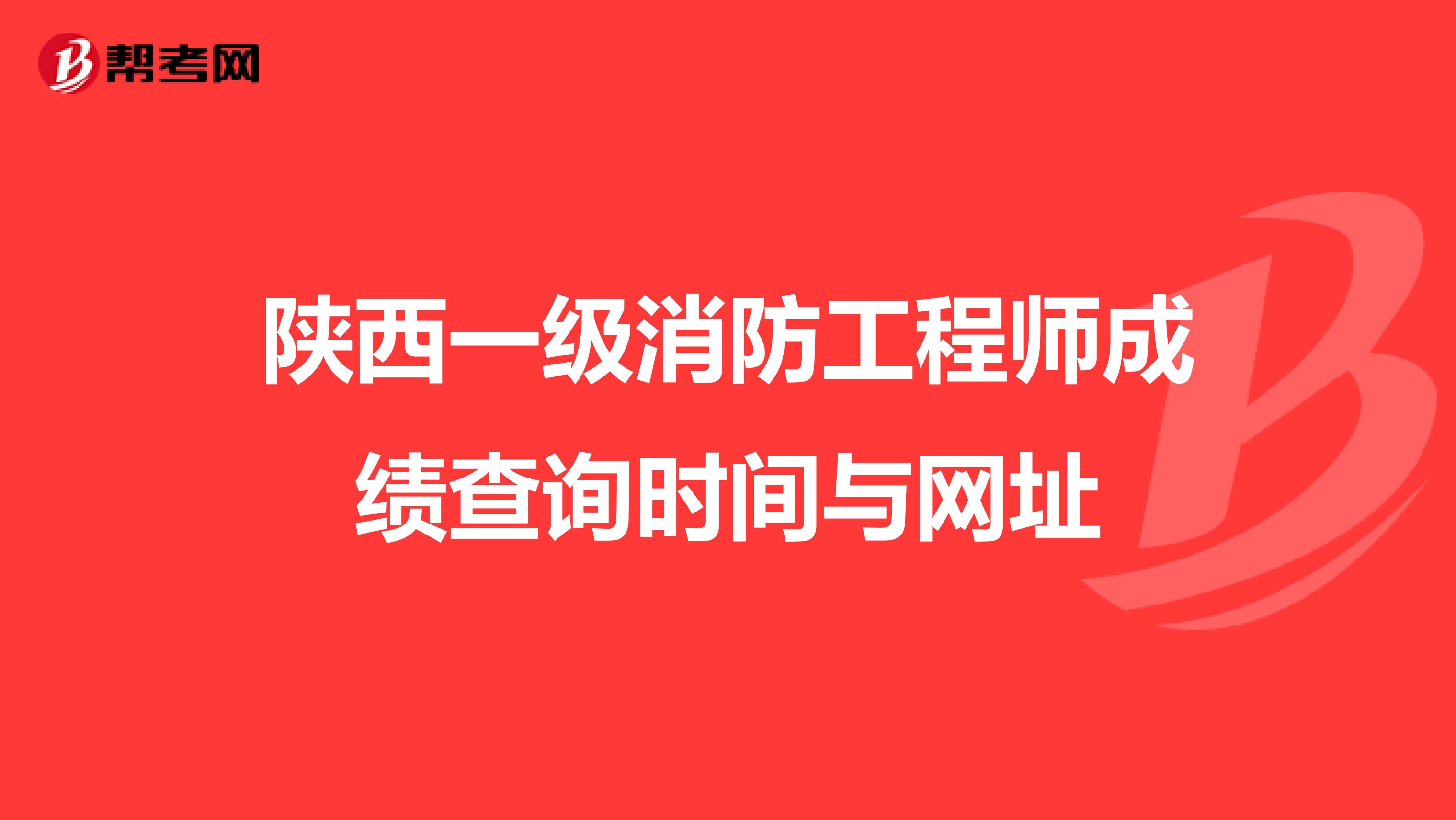 陕西一级消防工程师成绩查询时间与网址