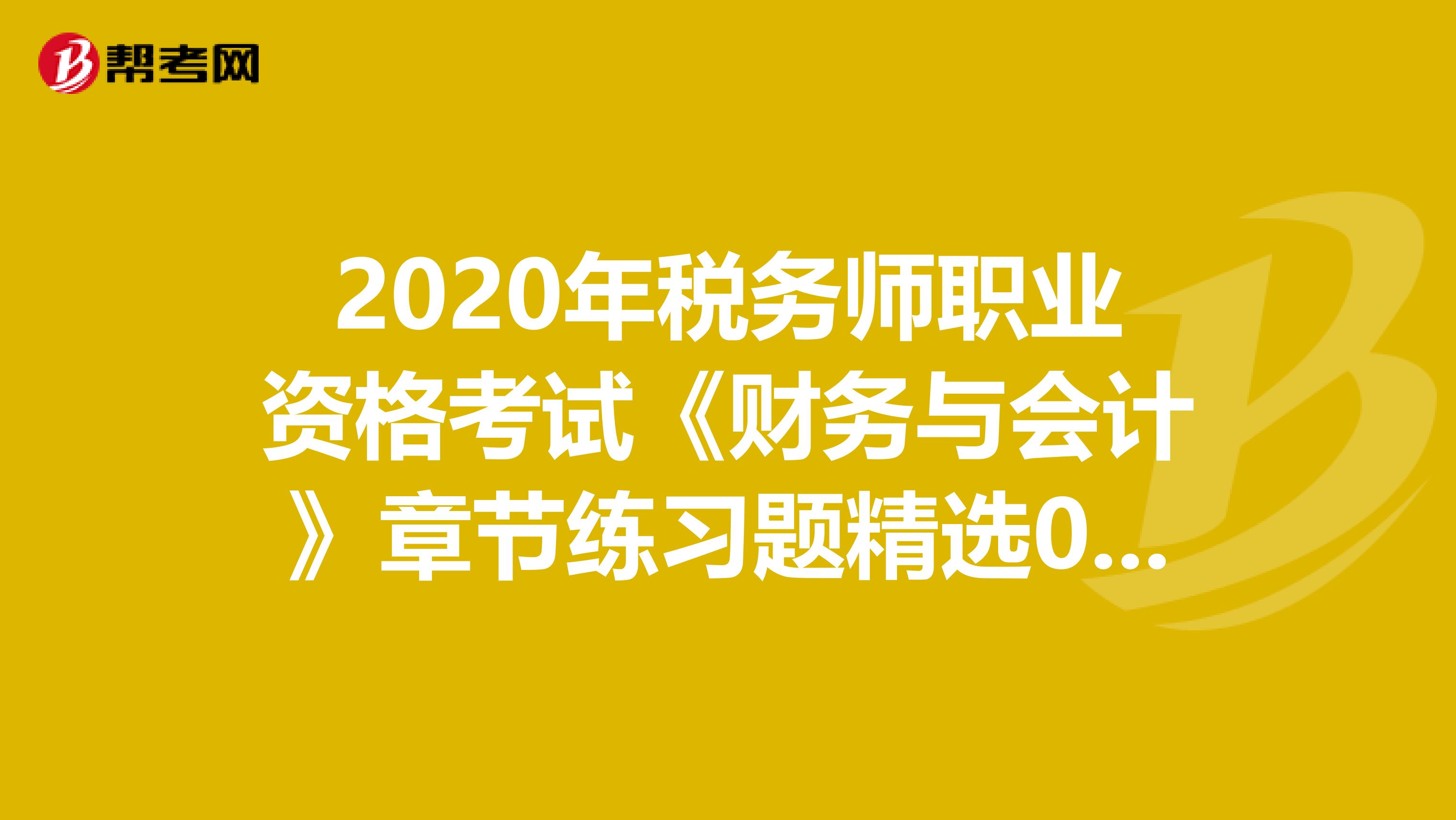 2020年税务师职业资格考试《财务与会计》章节练习题精选0609