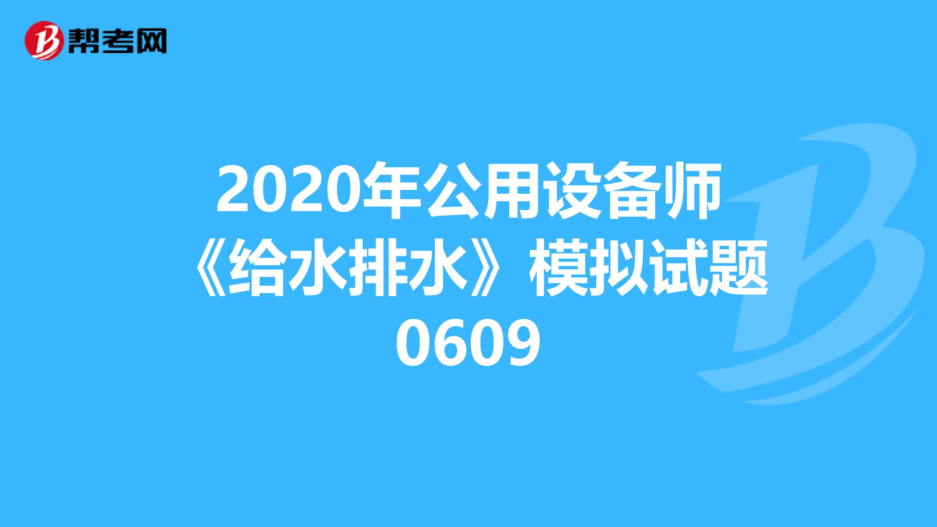 2020年公用设备师《给水排水》模拟试题0609