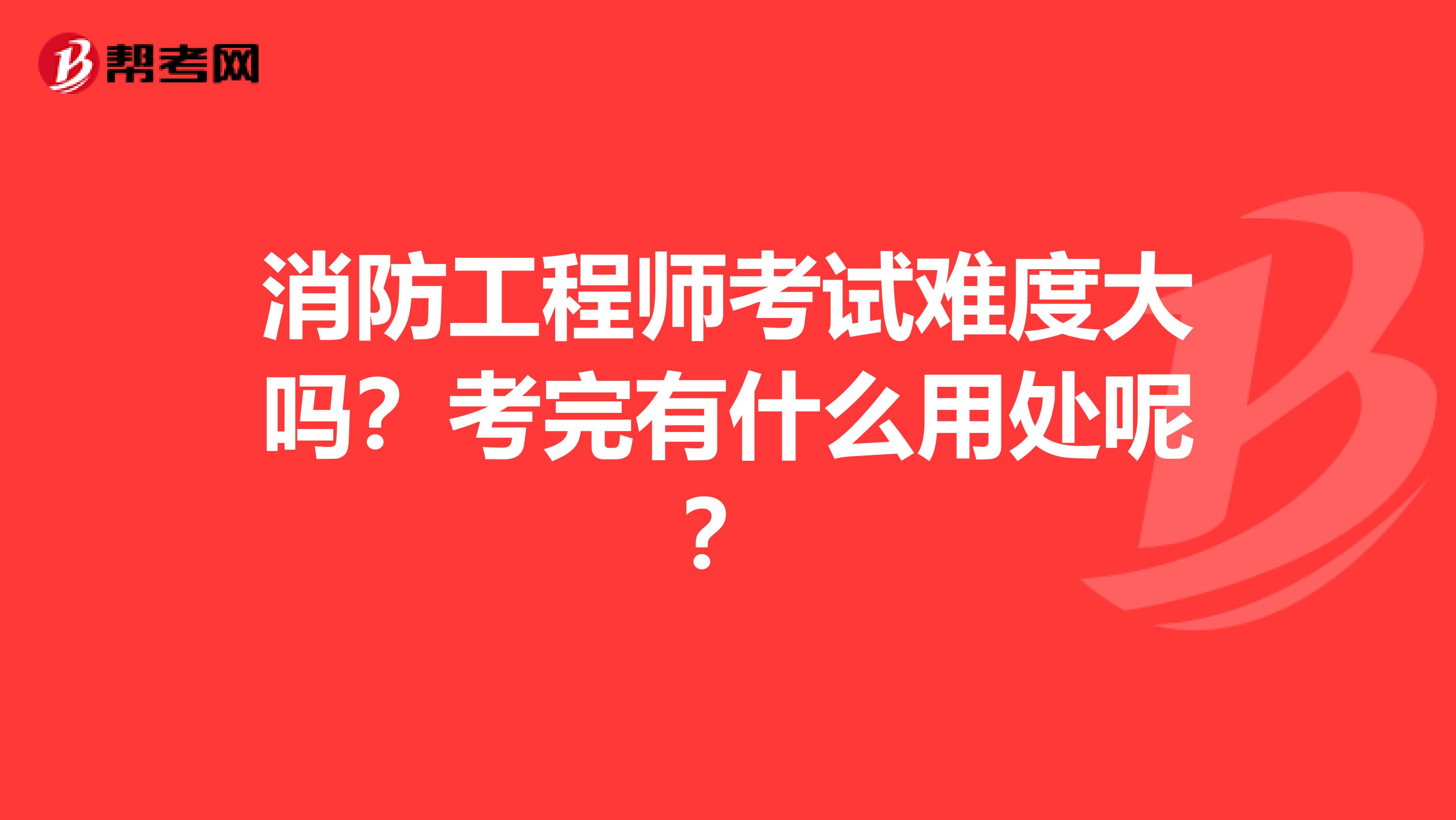 消防工程師考試難度大嗎？考完有什么用處呢？