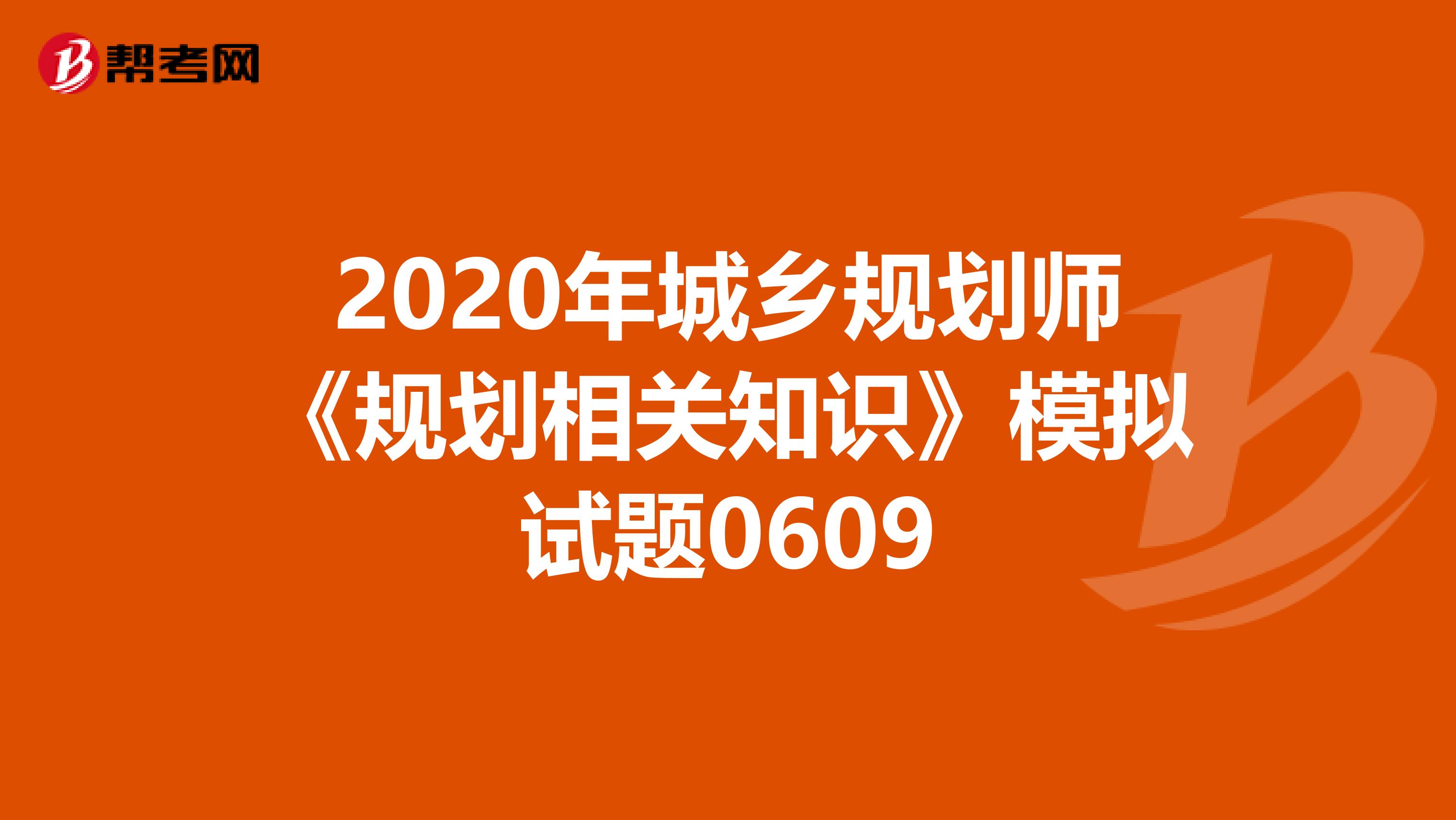 2020年城乡规划师《规划相关知识》模拟试题0609