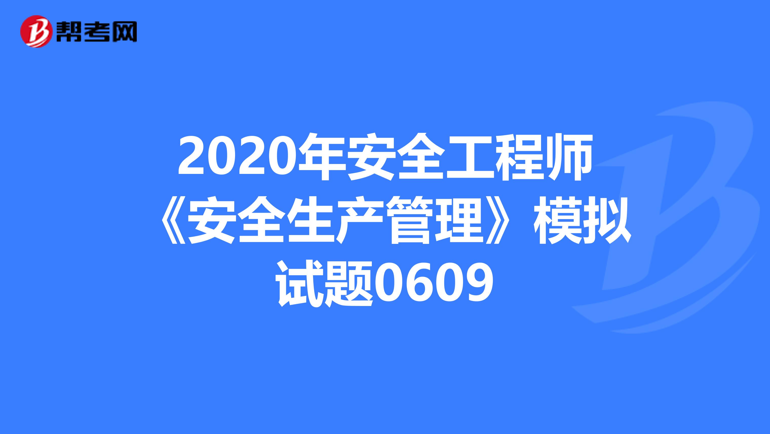 2020年安全工程师《安全生产管理》模拟试题0609