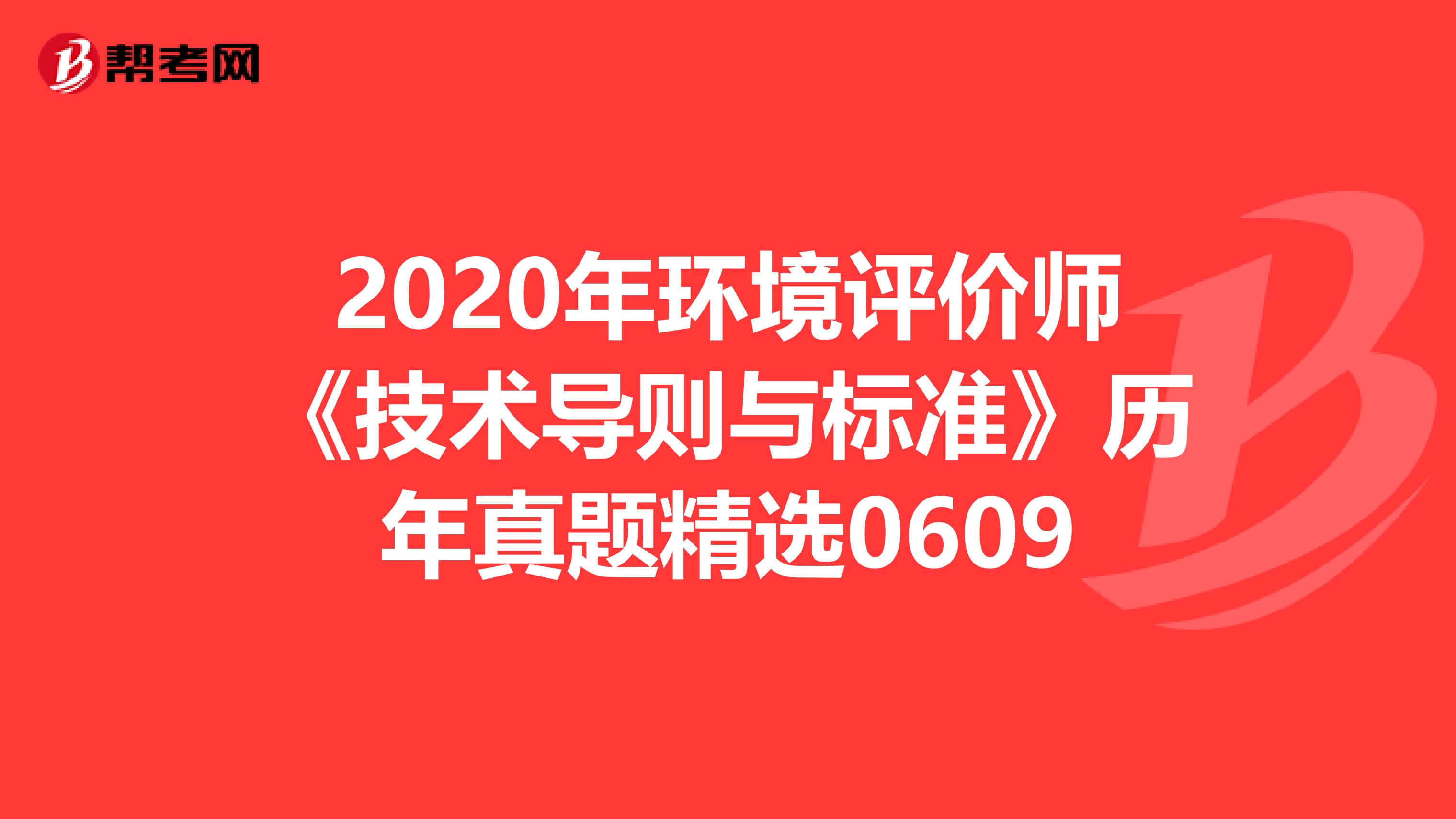 2020年环境评价师《技术导则与标准》历年真题精选0609