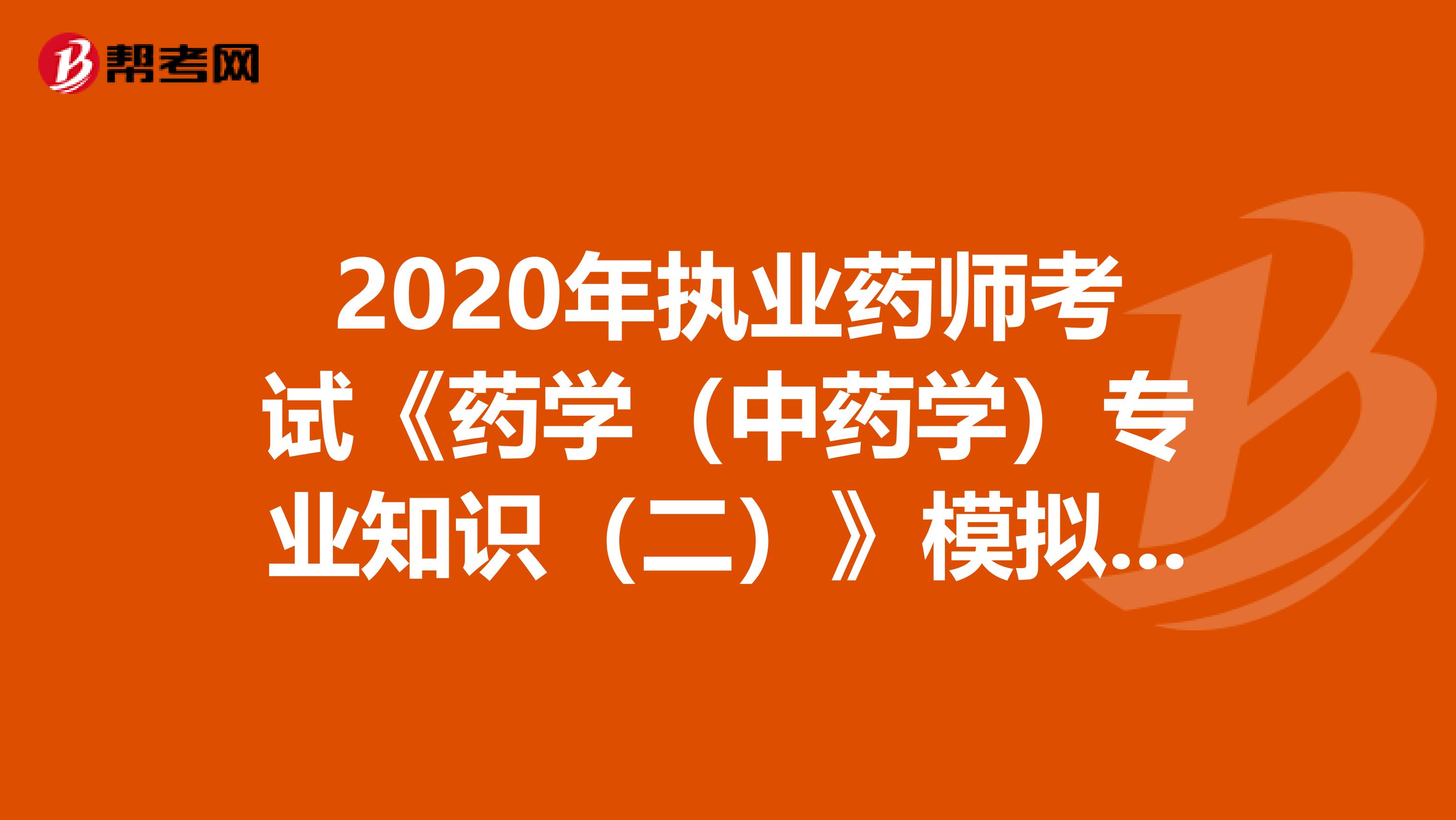 2020年执业药师考试《药学（中药学）专业知识（二）》模拟试题0609