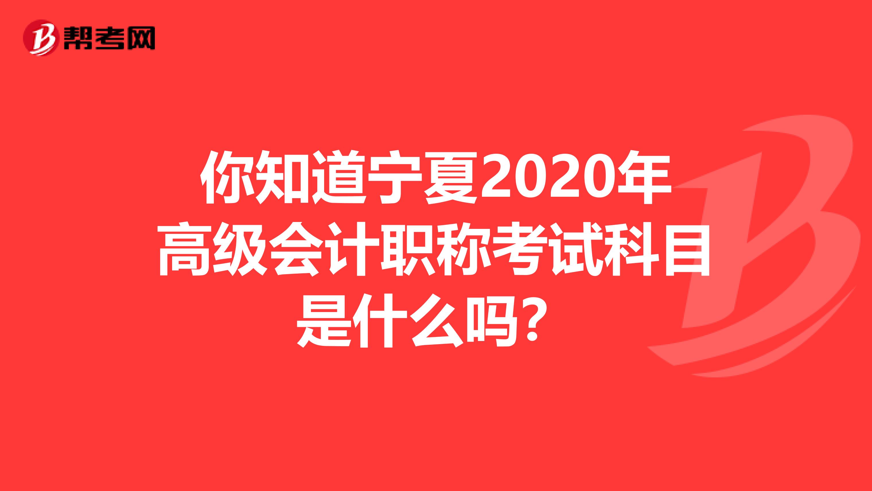 你知道宁夏2020年高级会计职称考试科目是什么吗？