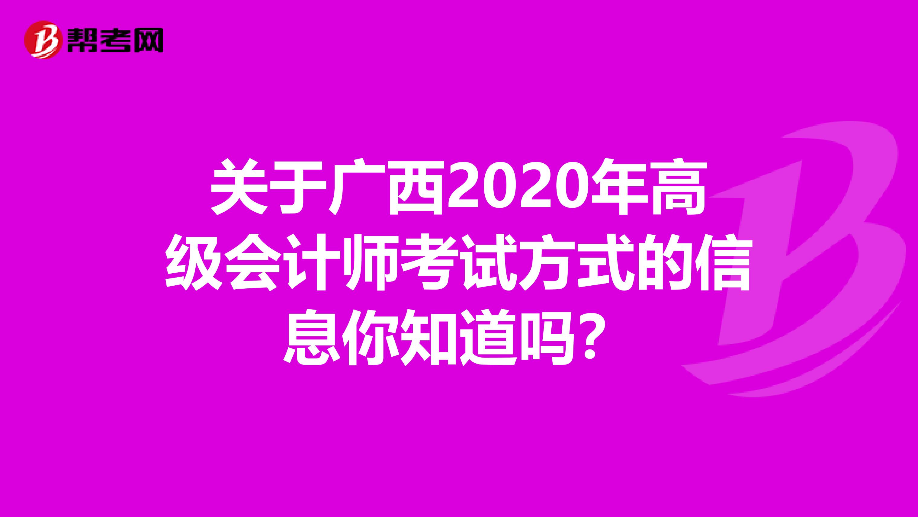 关于广西2020年高级会计师考试方式的信息你知道吗？