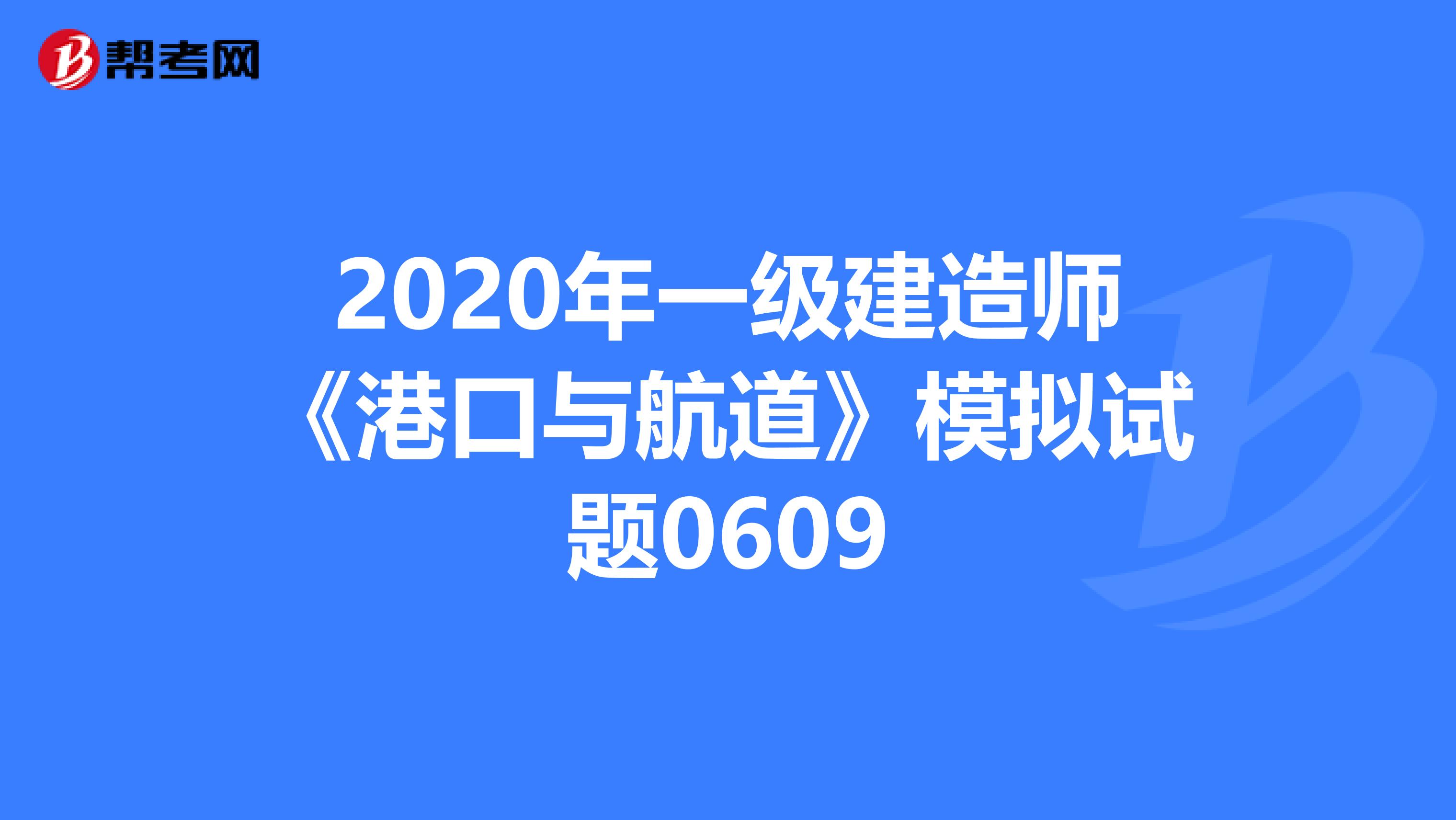 2020年一级建造师《港口与航道》模拟试题0609