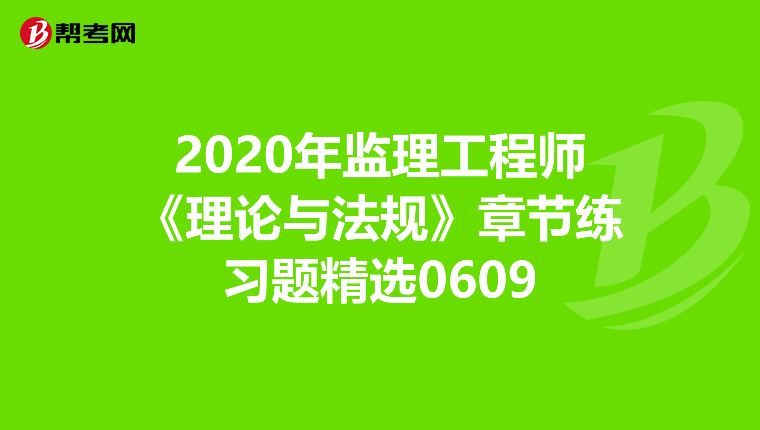 2020年监理工程师《理论与法规》章节练习题精选0609