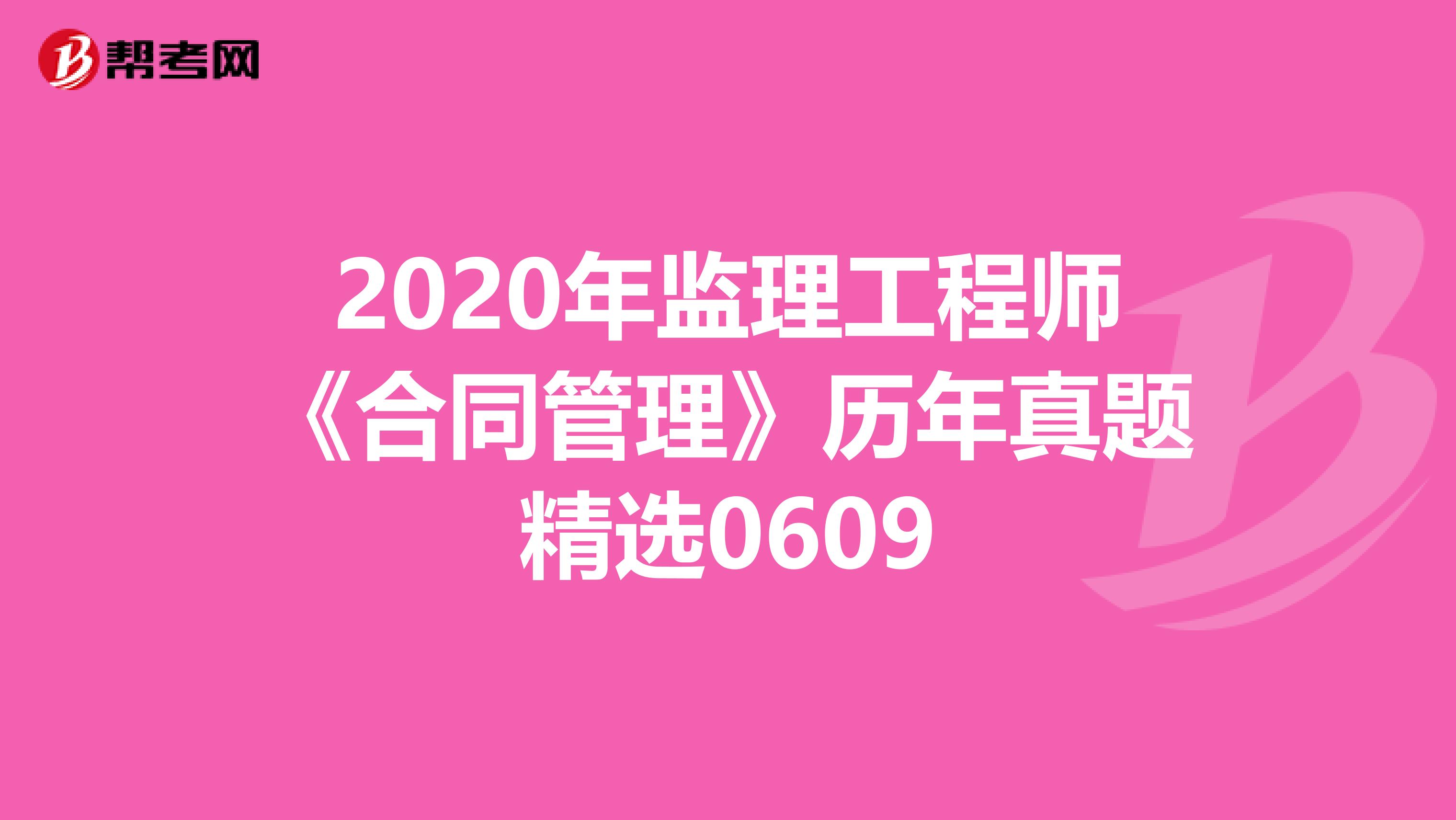 2020年监理工程师《合同管理》历年真题精选0609