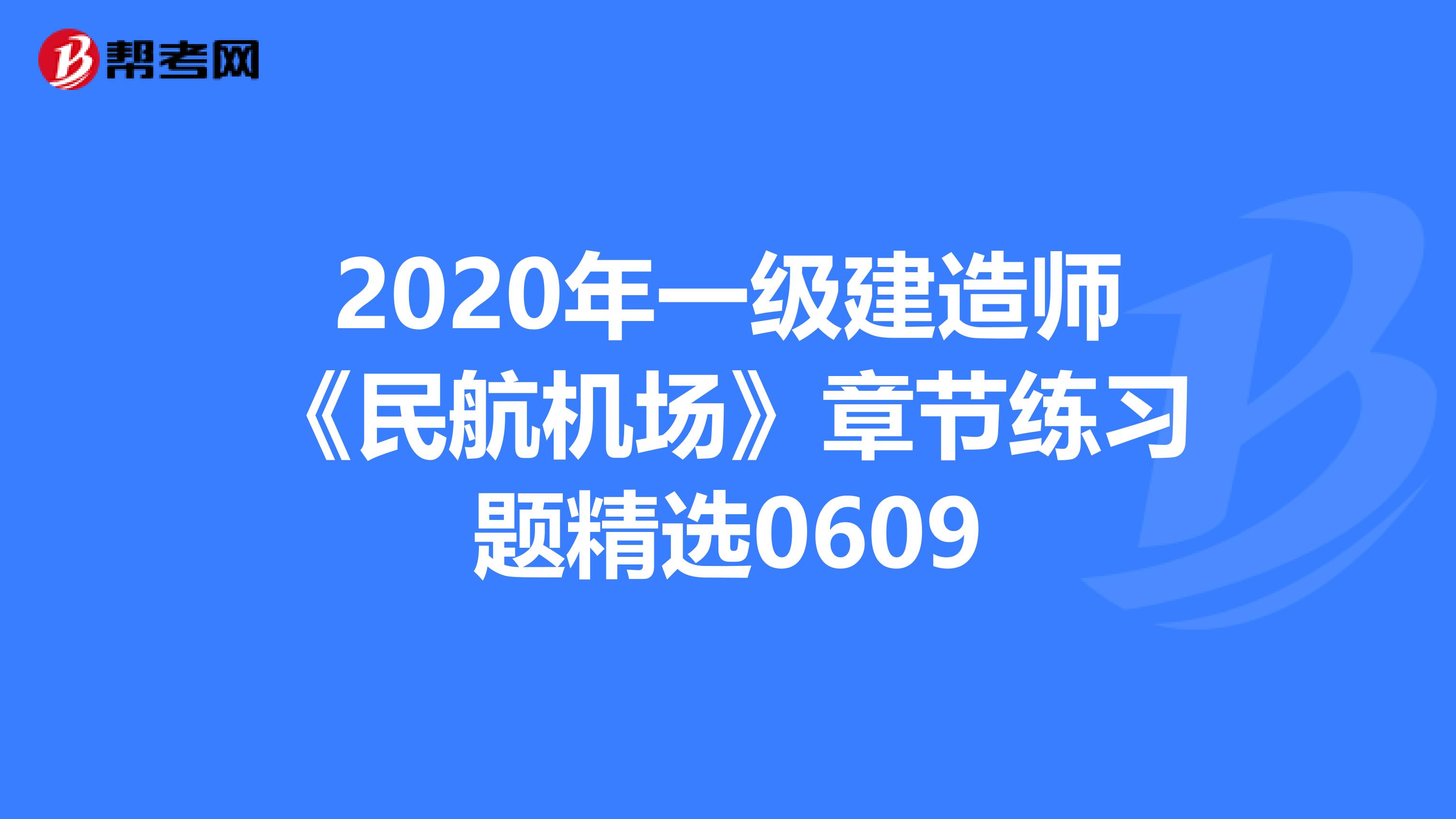 2020年一级建造师《民航机场》章节练习题精选0609