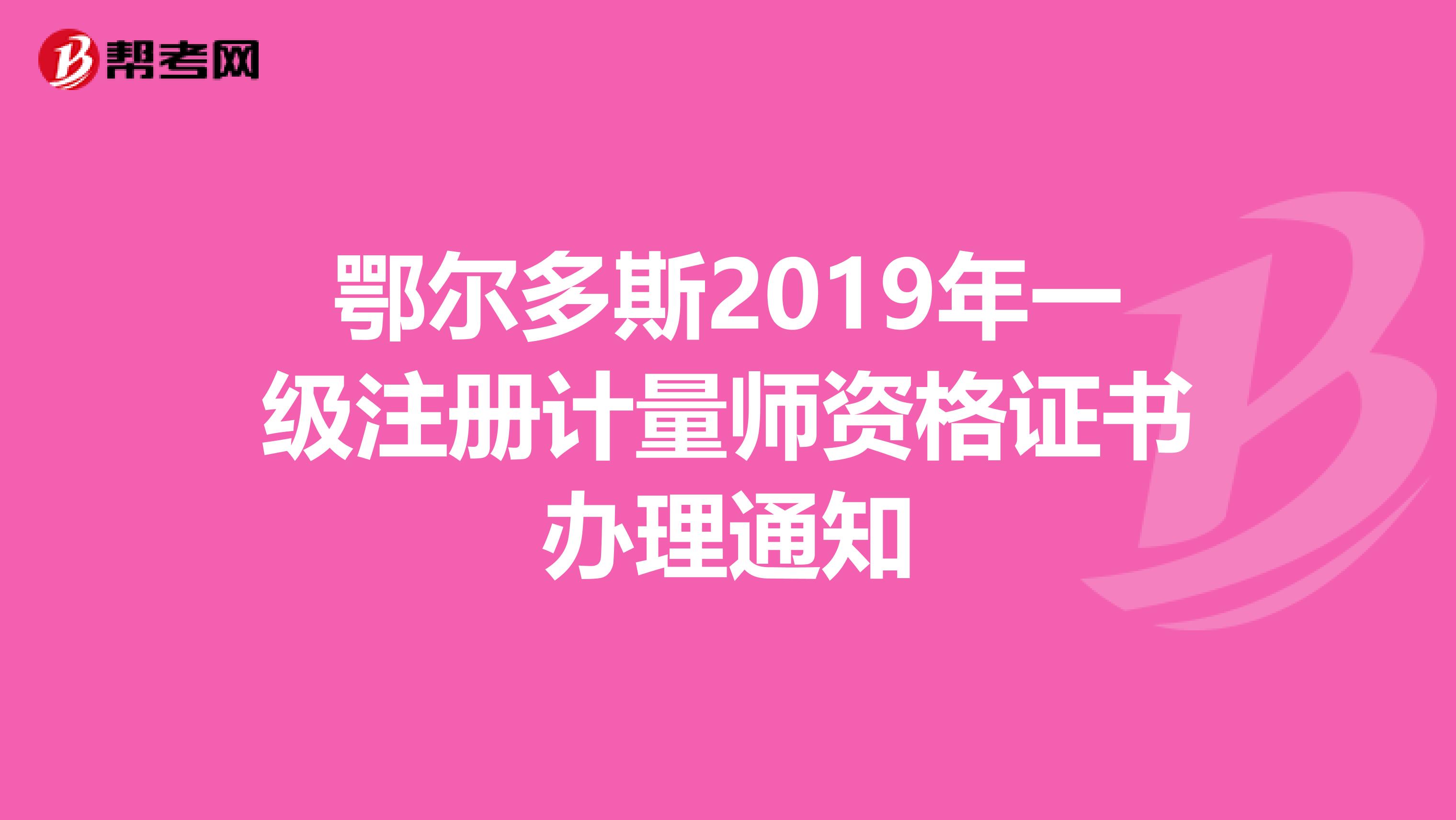 鄂爾多斯2019年一級(jí)注冊(cè)計(jì)量師資格證書(shū)辦理通知