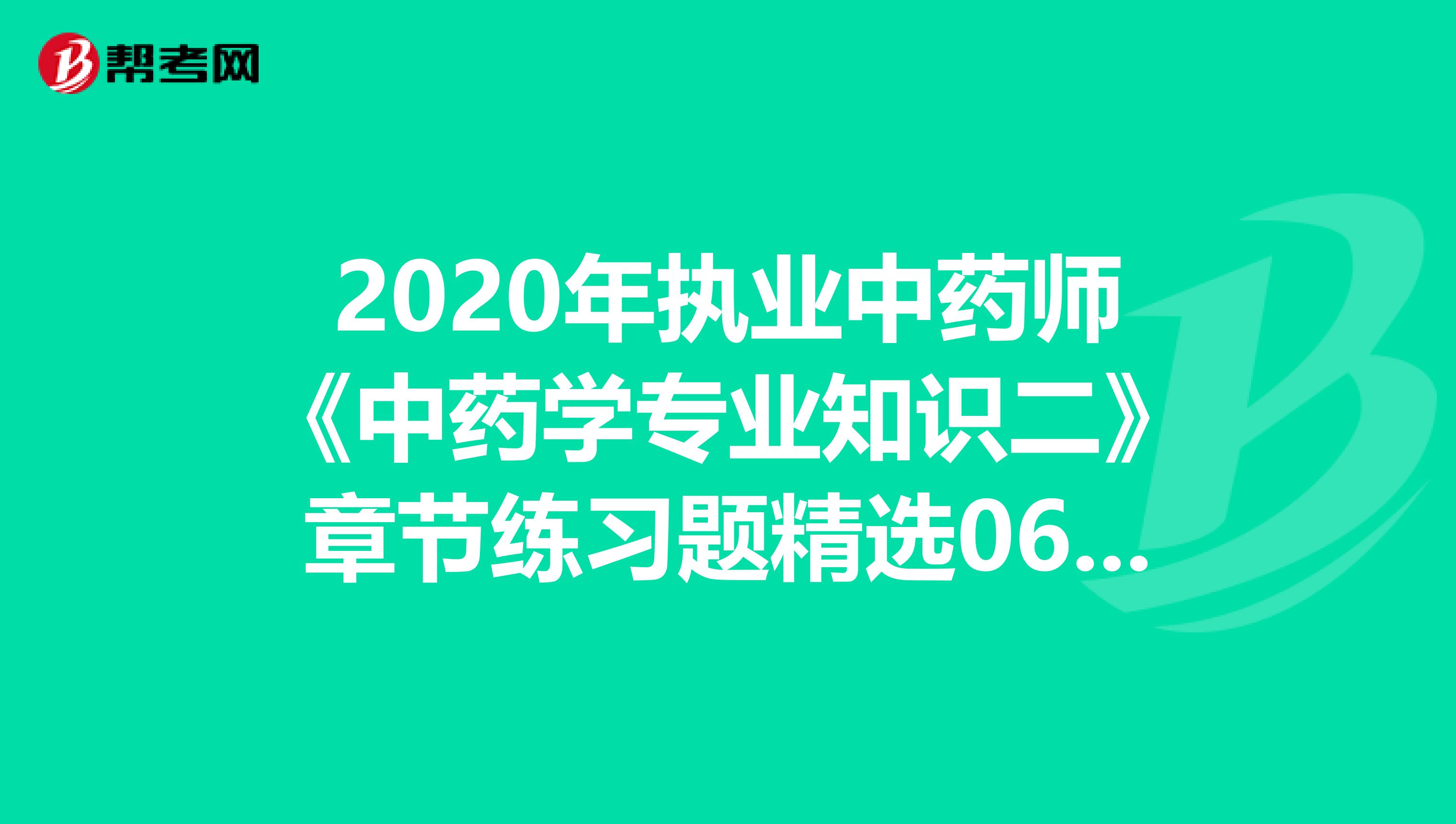2020年执业中药师《中药学专业知识二》章节练习题精选0609