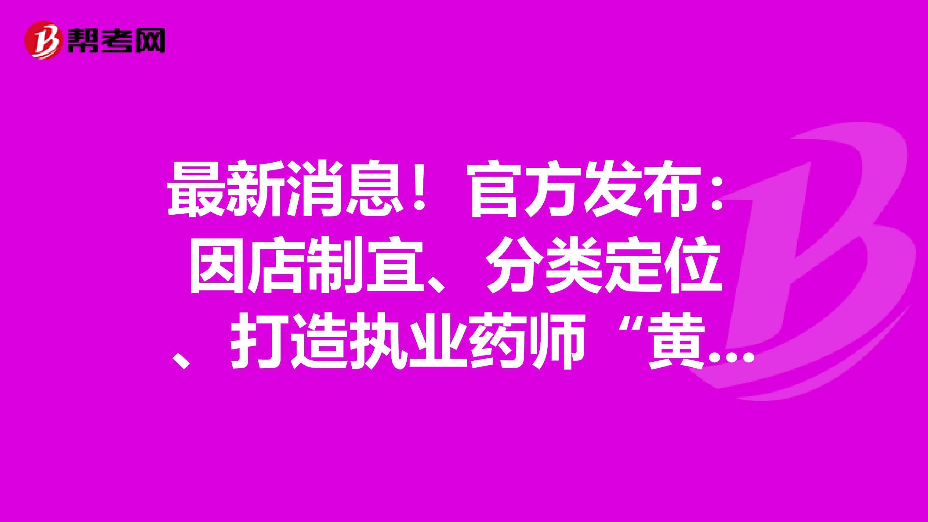 最新消息！官方发布：因店制宜、分类定位 、打造执业药师“黄金战队”