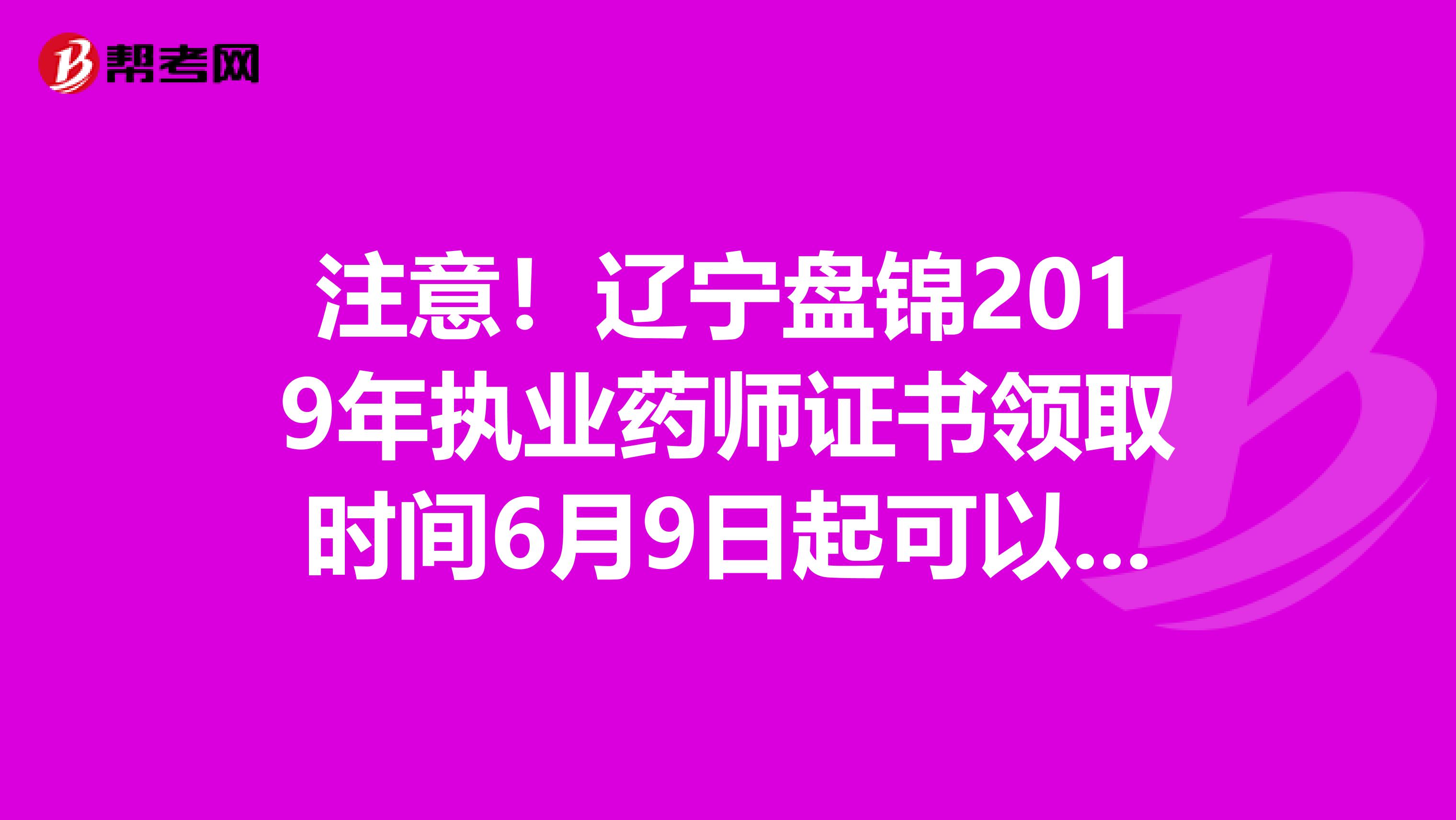 注意！辽宁盘锦2019年执业药师证书领取时间6月9日起可以拿了！
