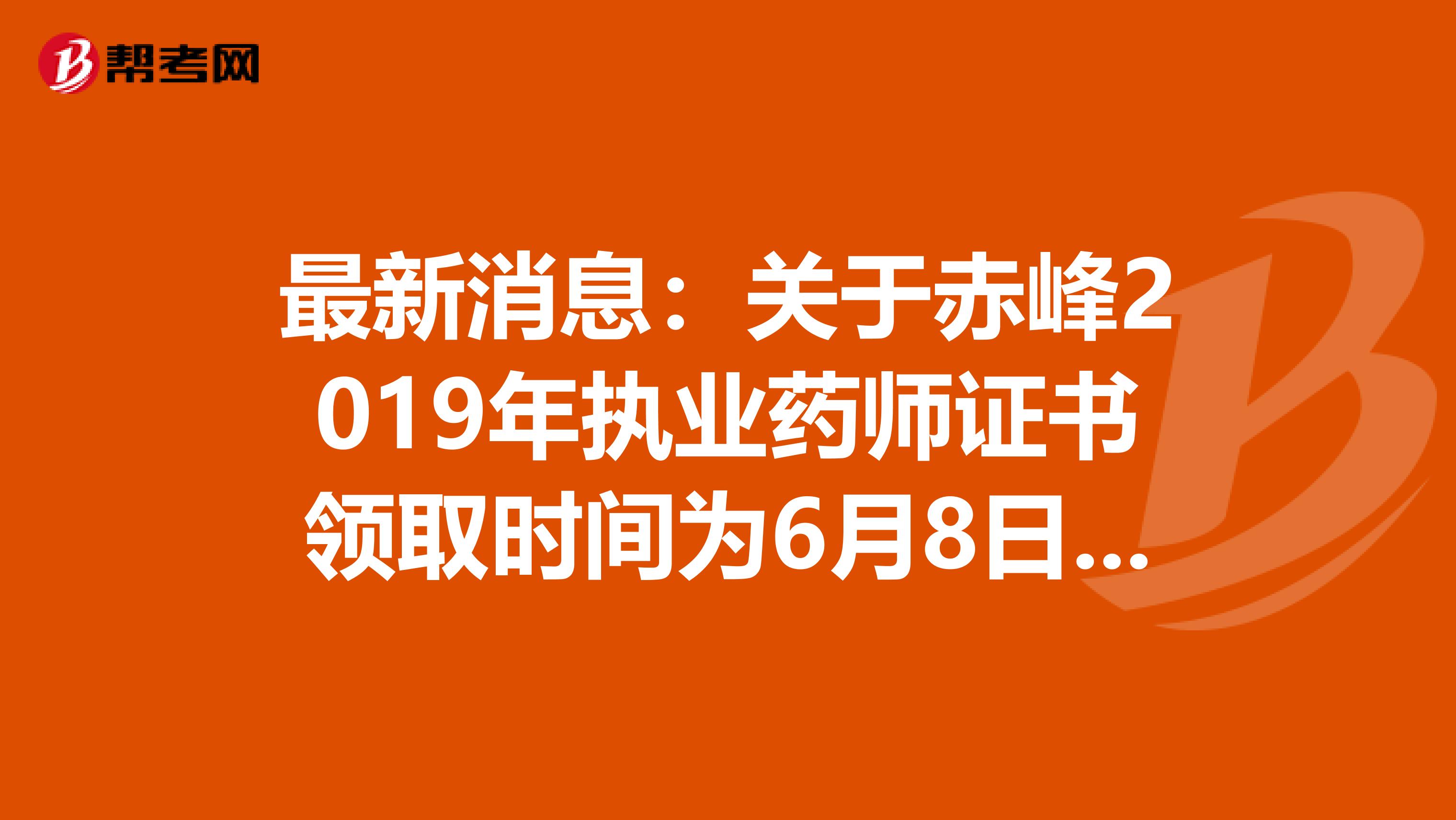 最新消息：关于赤峰2019年执业药师证书领取时间为6月8日至10日