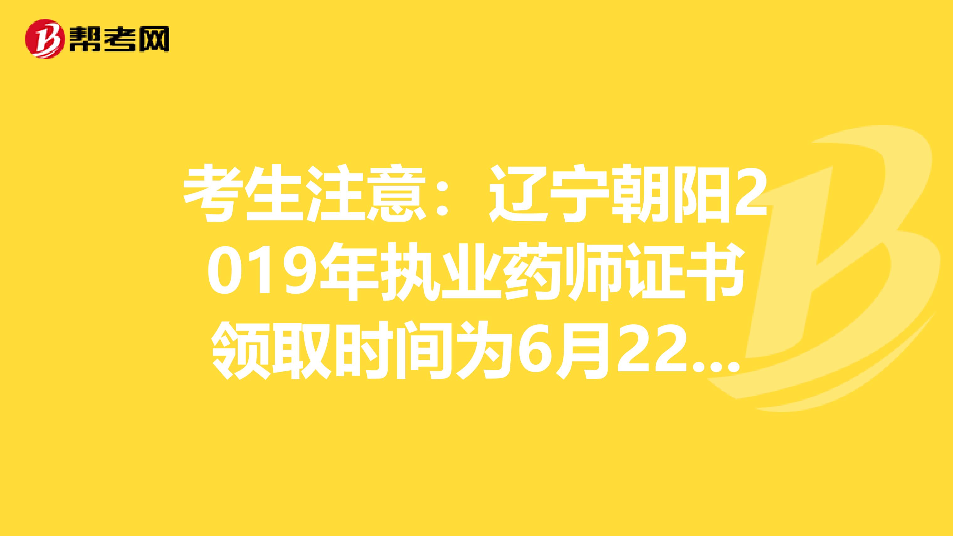 考生注意：辽宁朝阳2019年执业药师证书领取时间为6月22日至23日