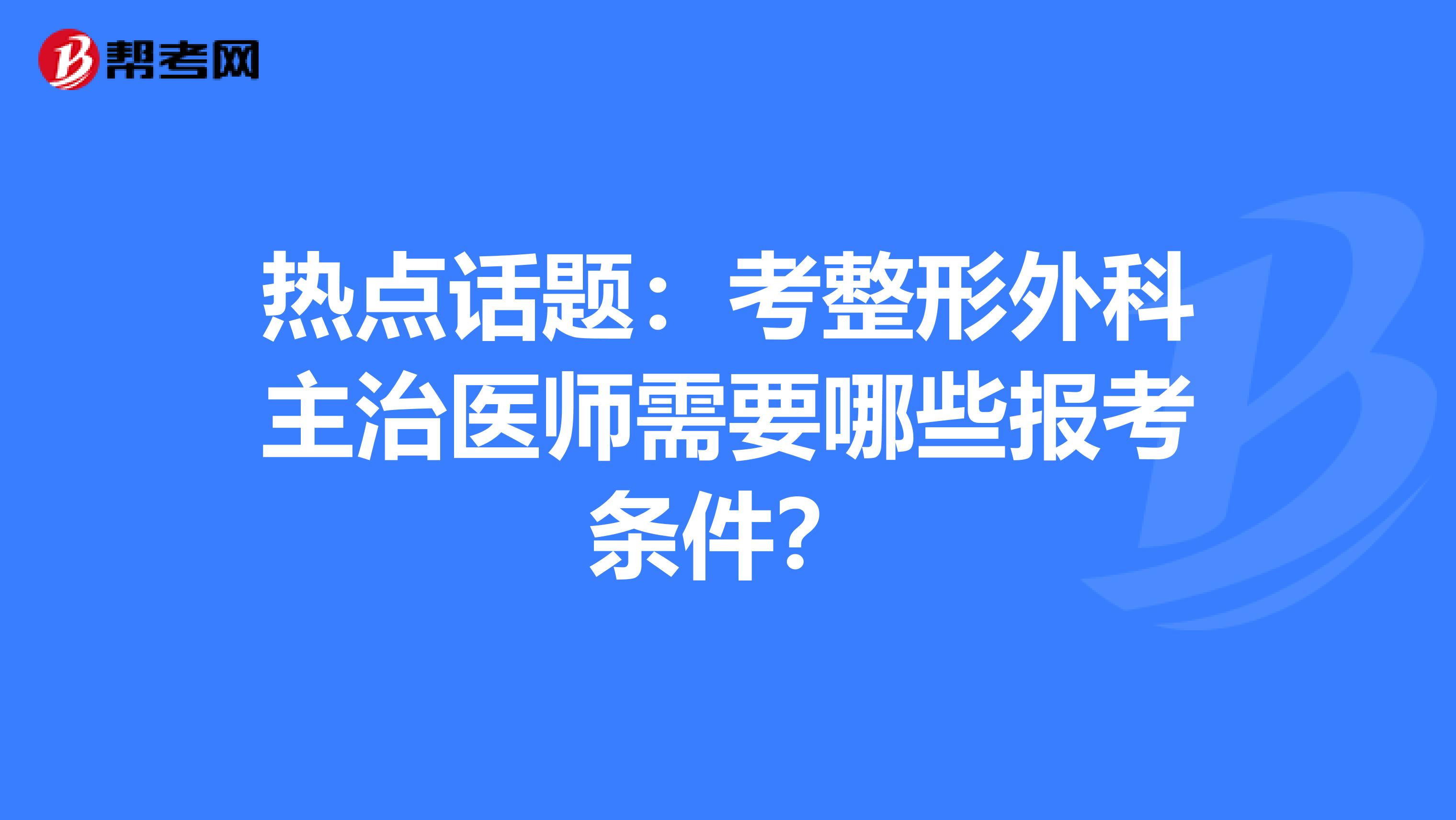 热点话题：考整形外科主治医师需要哪些报考条件？