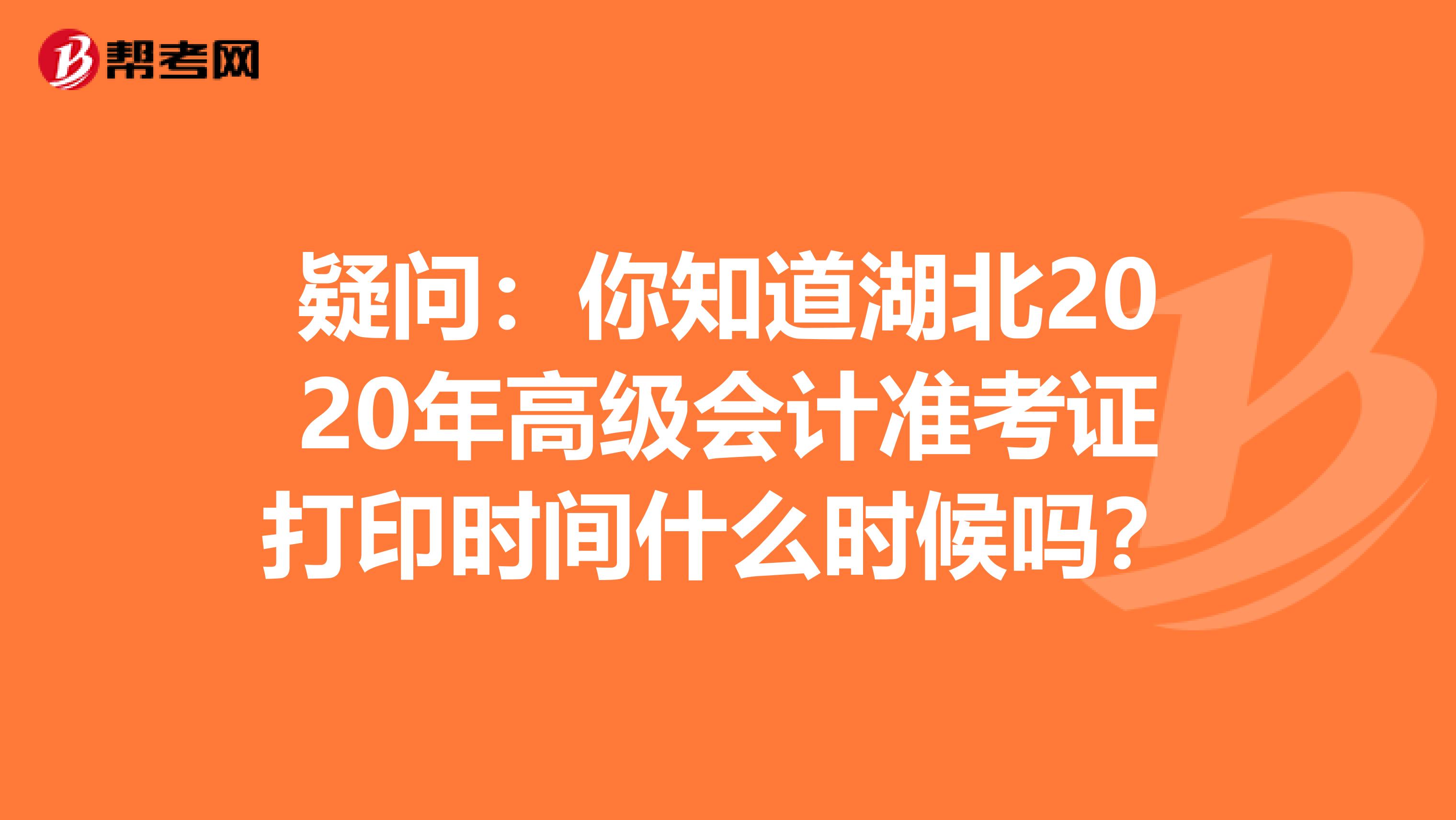 疑问：你知道湖北2020年高级会计准考证打印时间什么时候吗？