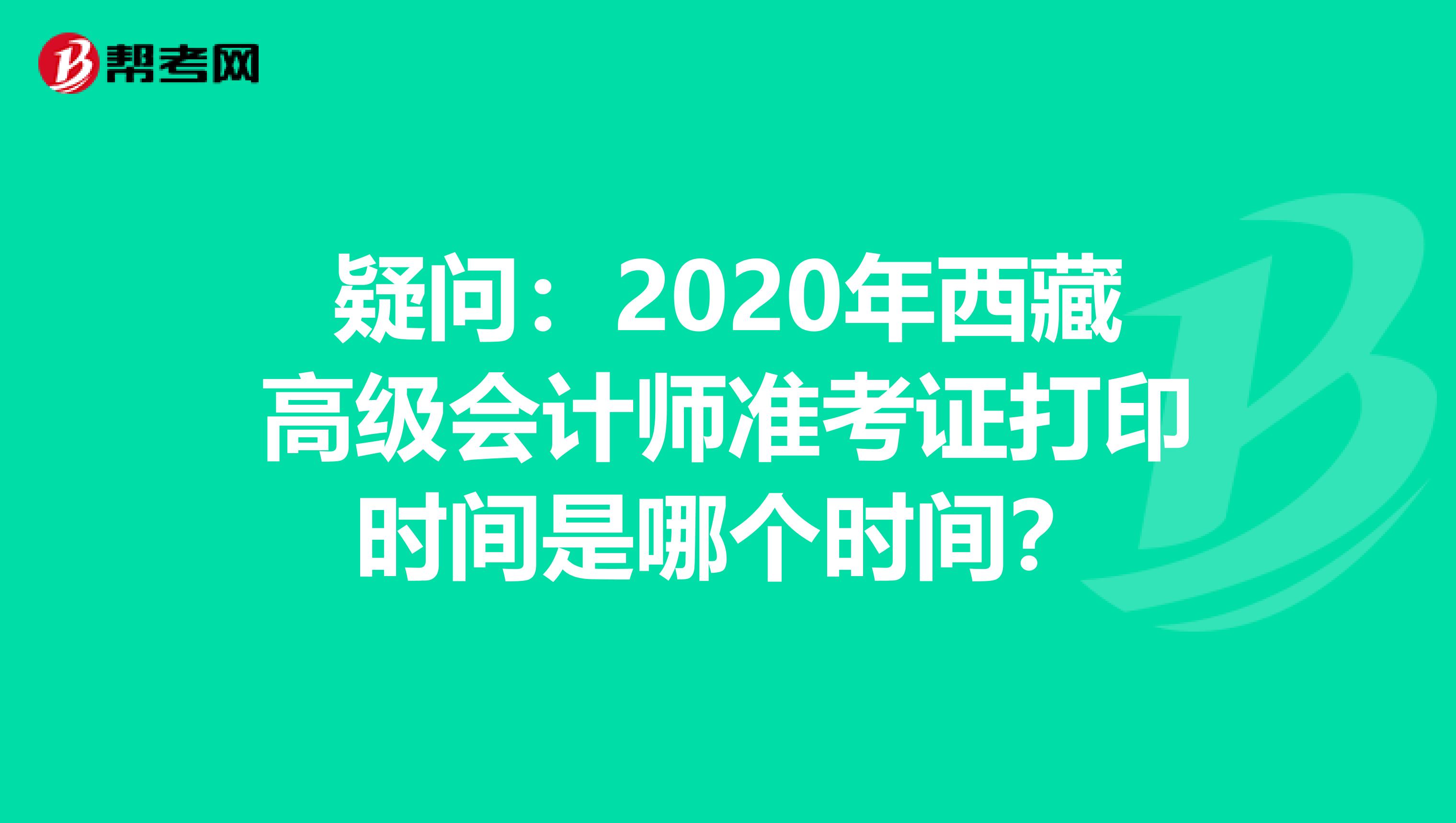 疑問：2020年西藏高級會計師準考證打印時間是哪個時間？