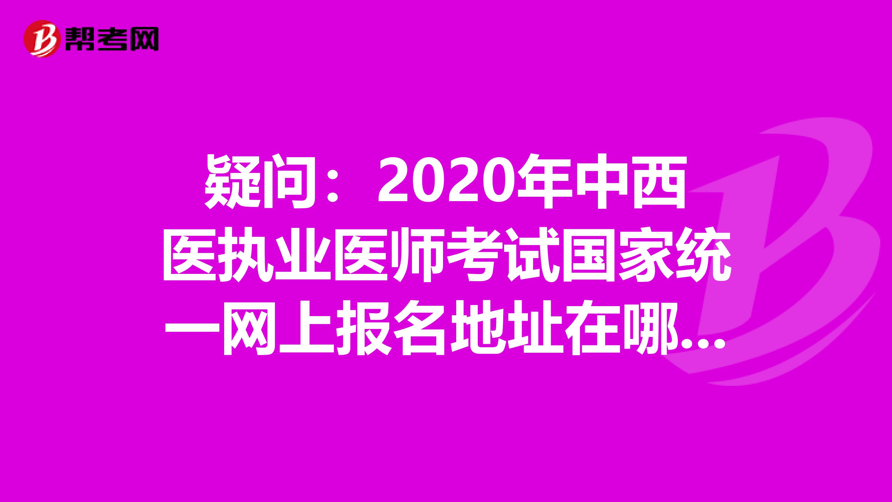 疑问：2020年中西医执业医师考试国家统一网上报名地址在哪里？