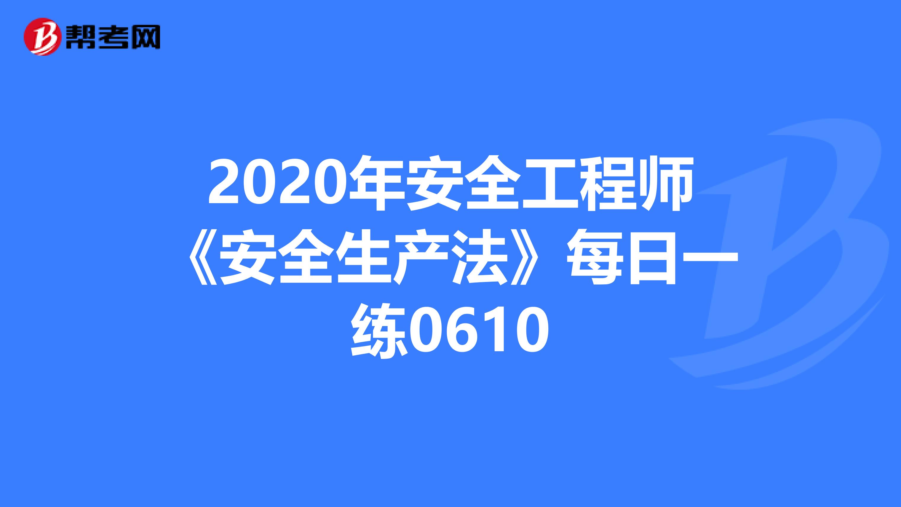 2020年安全工程师《安全生产法》每日一练0610