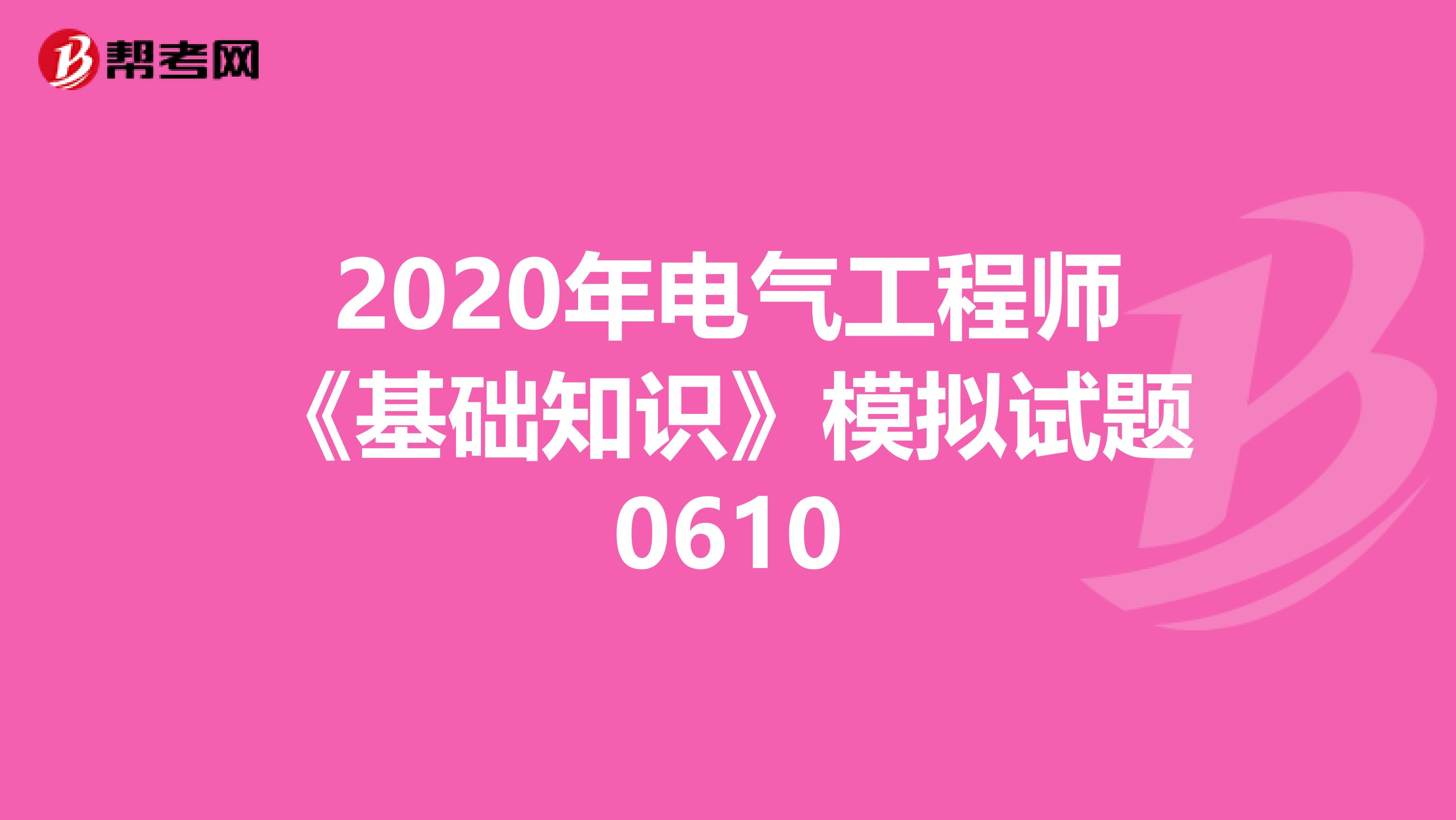 2020年电气工程师《基础知识》模拟试题0610