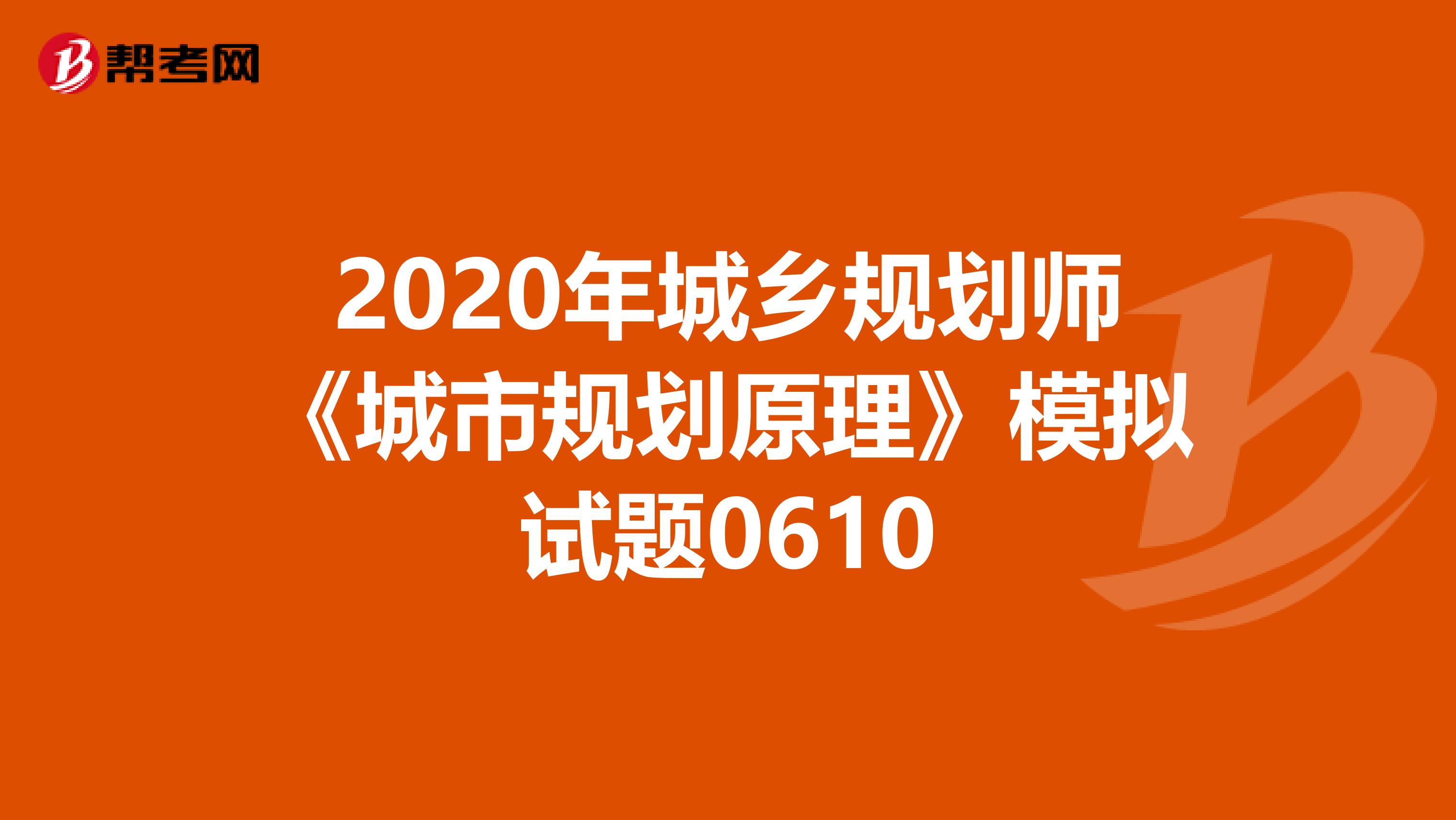 2020年城乡规划师《城市规划原理》模拟试题0610