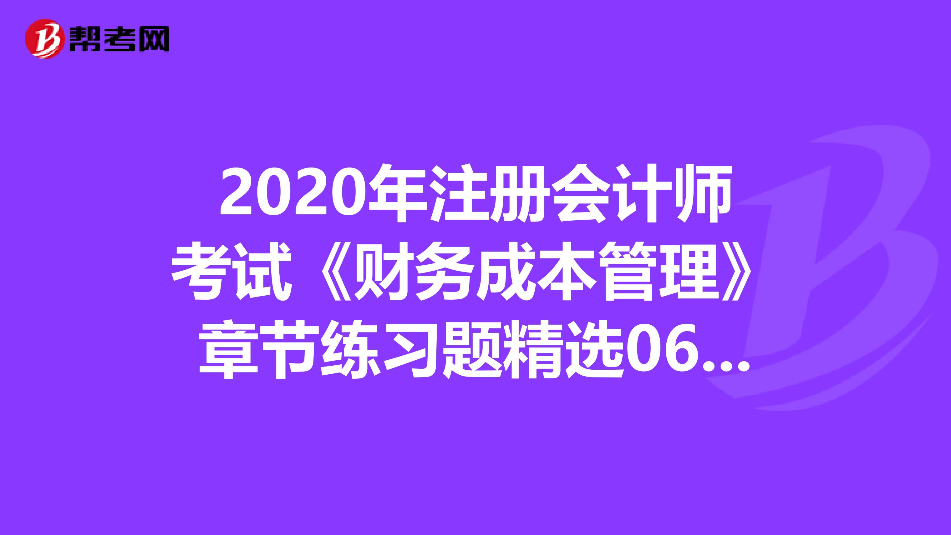 2020年注册会计师考试《财务成本管理》章节练习题精选0610