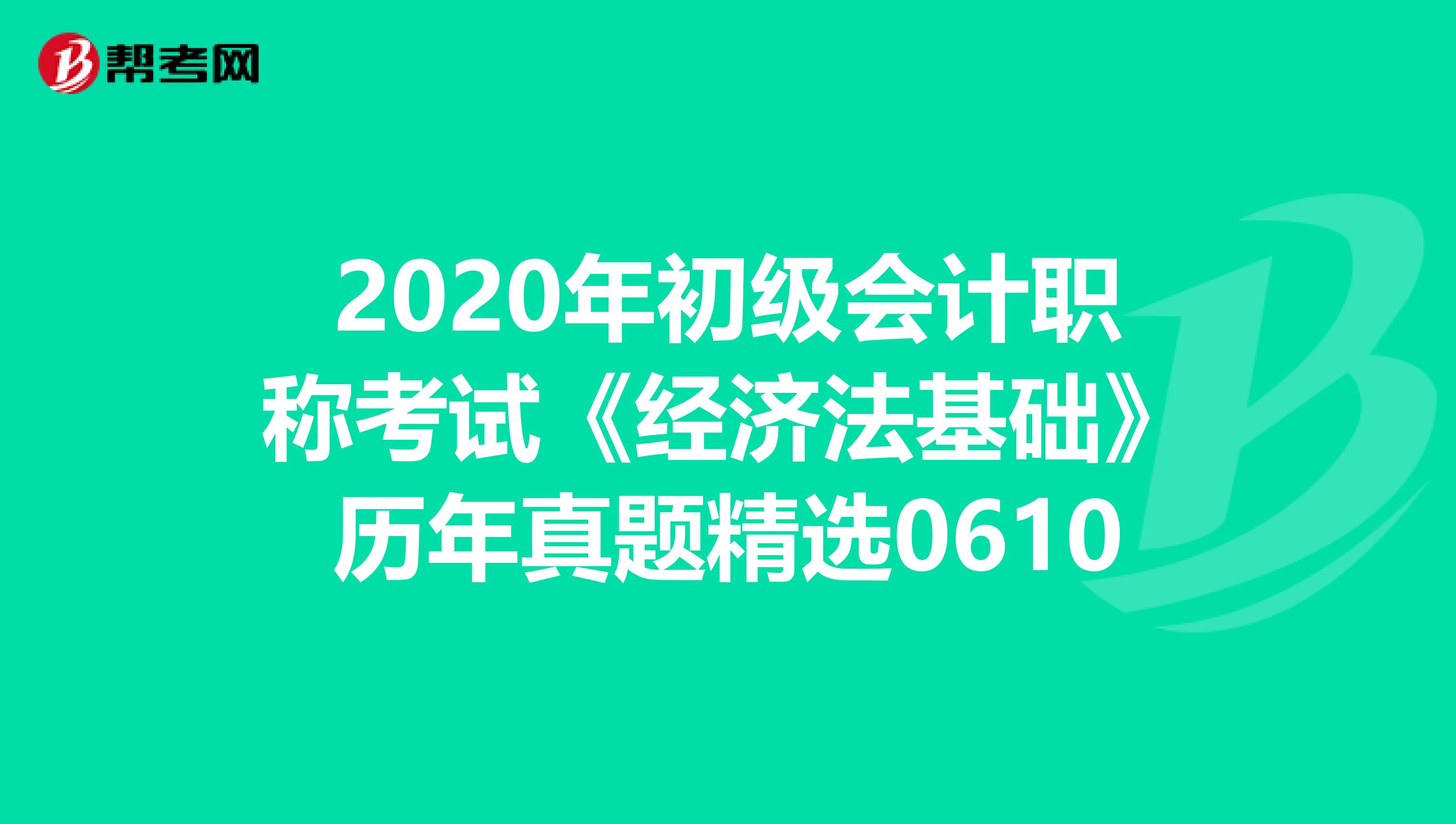 2020年初级会计职称考试《经济法基础》历年真题精选0610