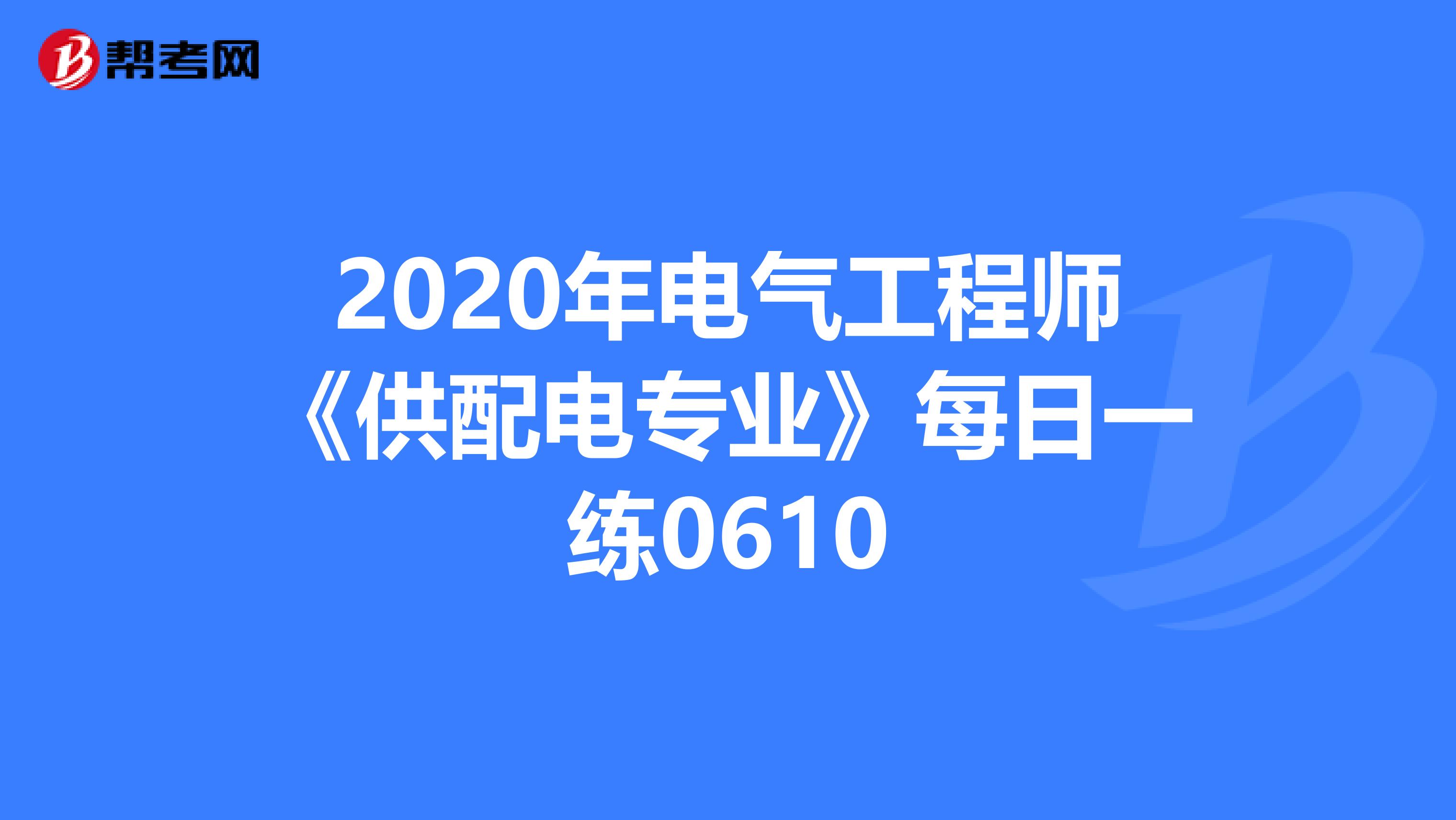 2020年电气工程师《供配电专业》每日一练0610