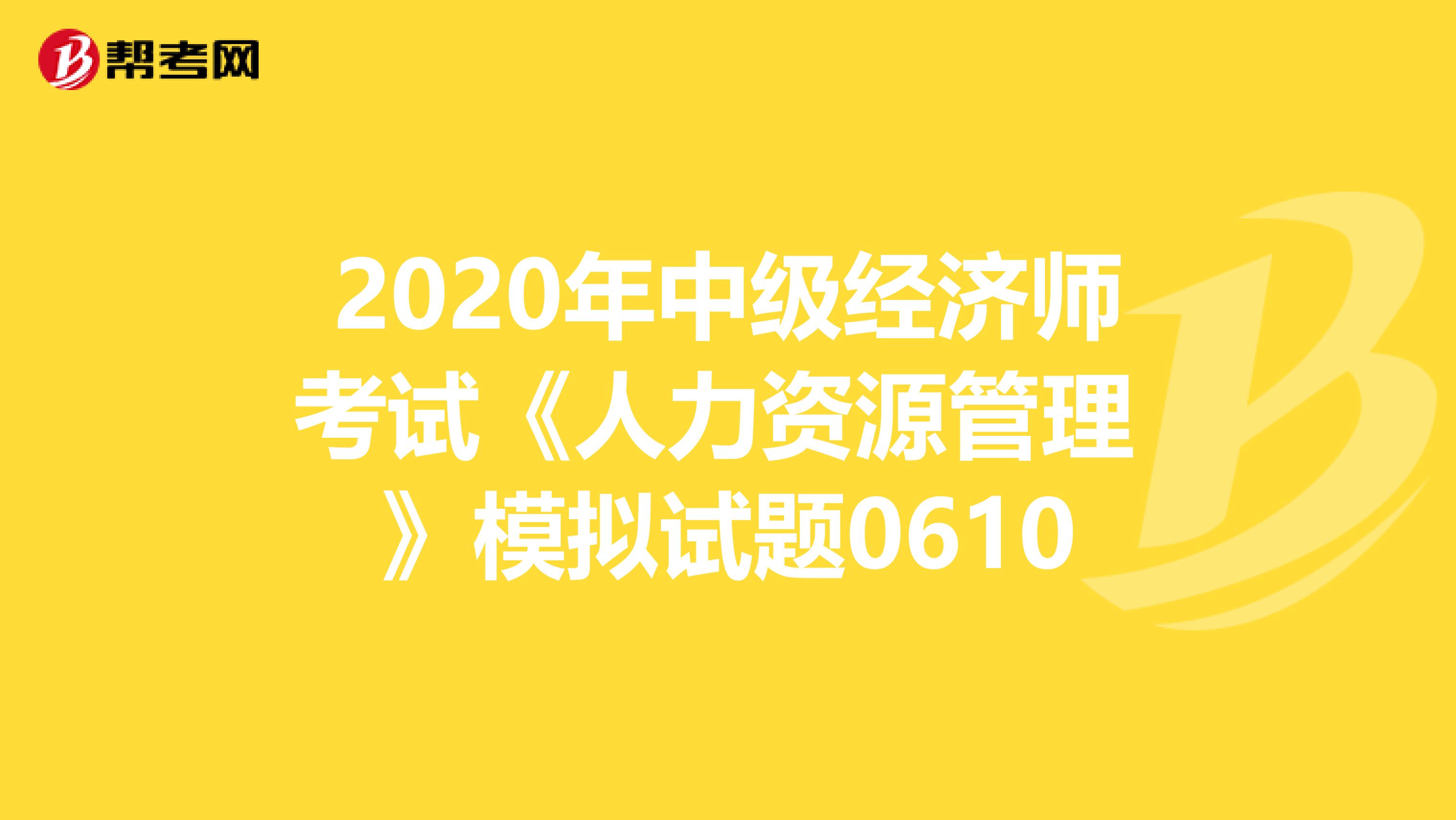 2020年中级经济师考试《人力资源管理 》模拟试题0610