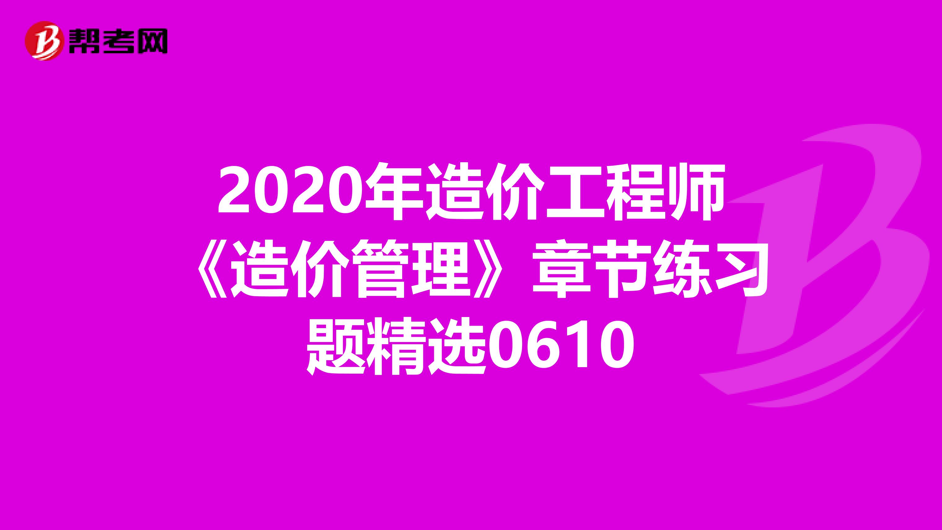 2020年造价工程师《造价管理》章节练习题精选0610