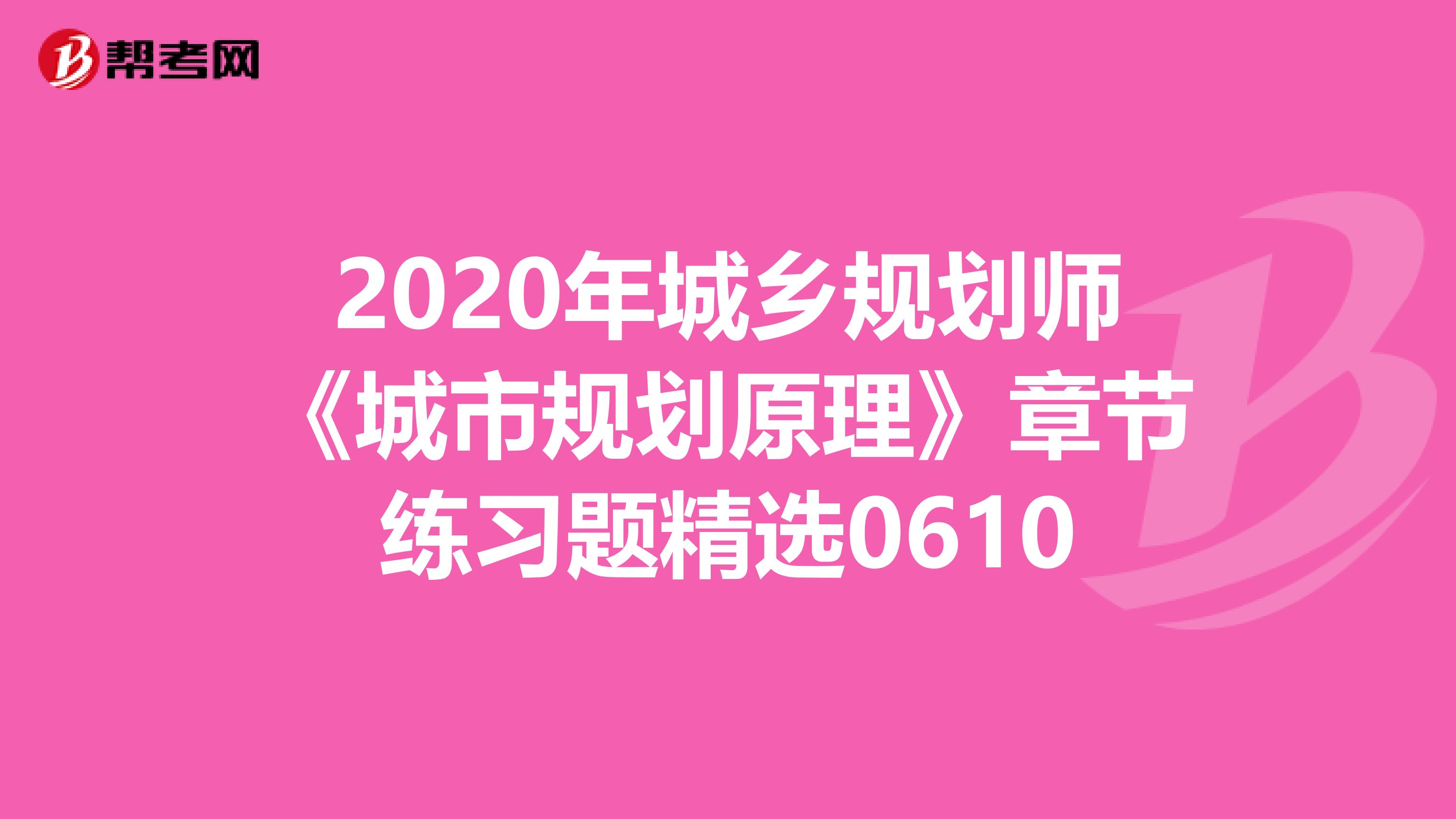 2020年城乡规划师《城市规划原理》章节练习题精选0610