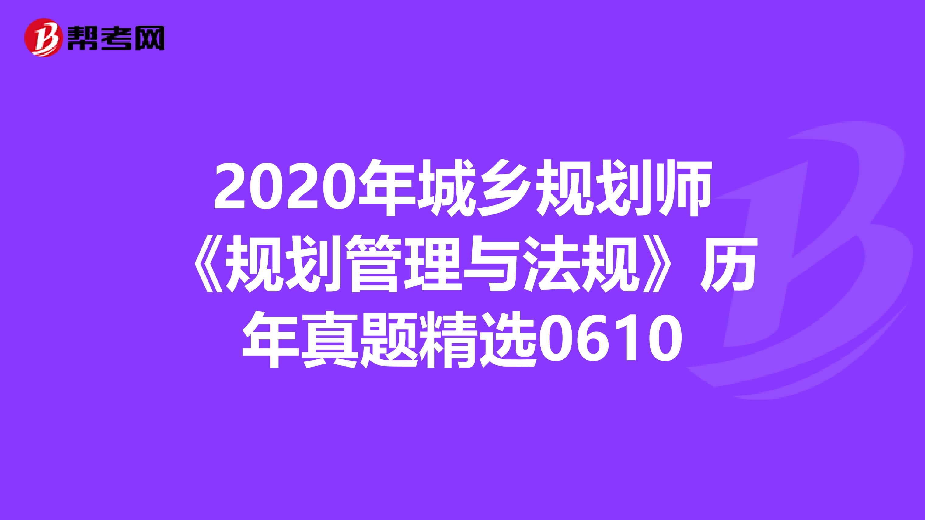 2020年城乡规划师《规划管理与法规》历年真题精选0610