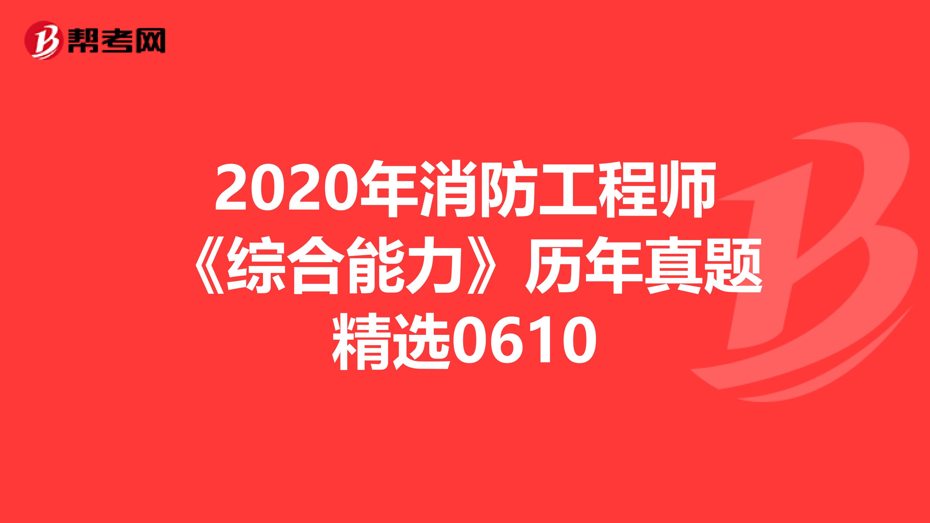 2020年消防工程师《综合能力》历年真题精选0610